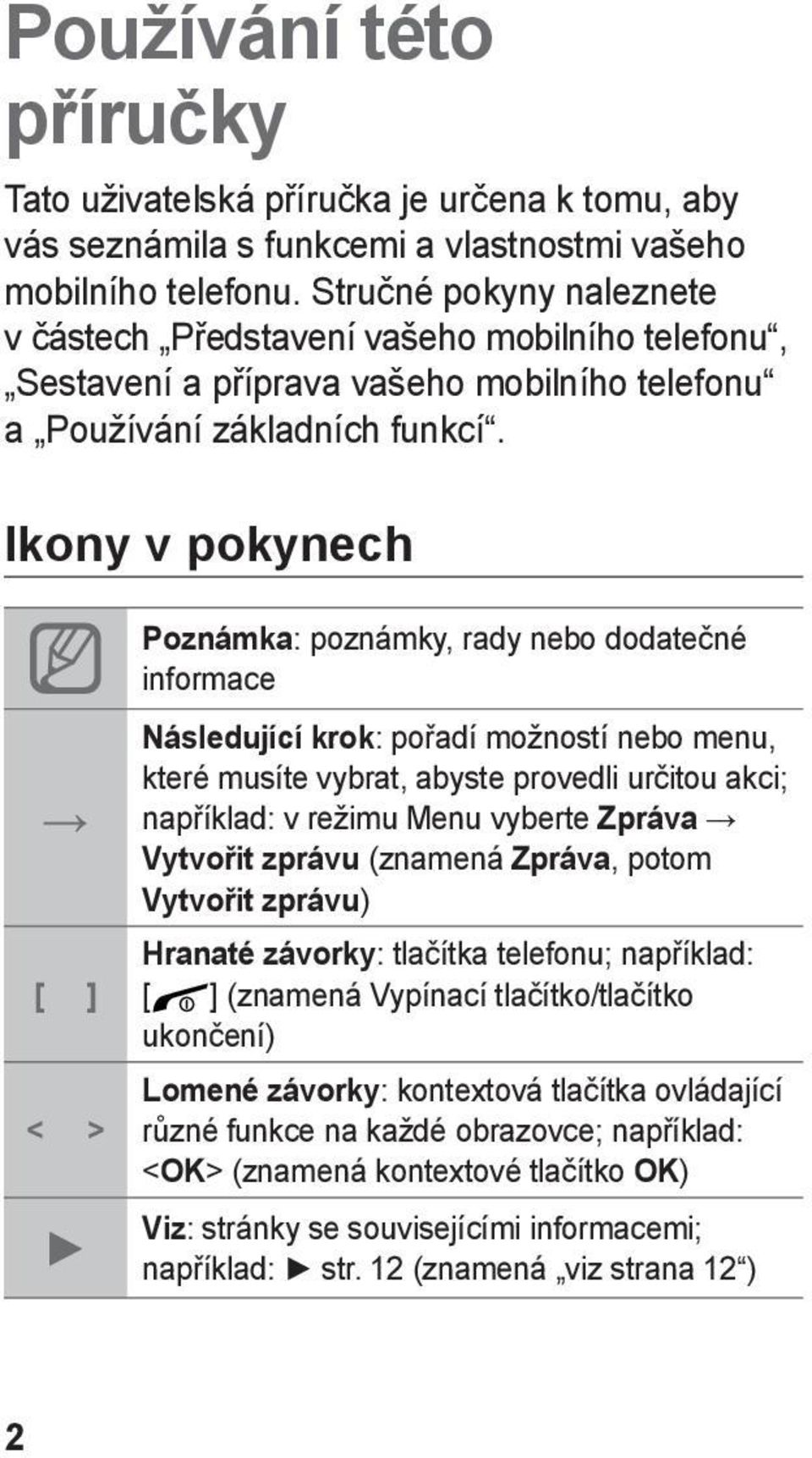 Ikony v pokynech [ ] < > Poznámka: poznámky, rady nebo dodatečné informace Následující krok: pořadí možností nebo menu, které musíte vybrat, abyste provedli určitou akci; například: v režimu Menu