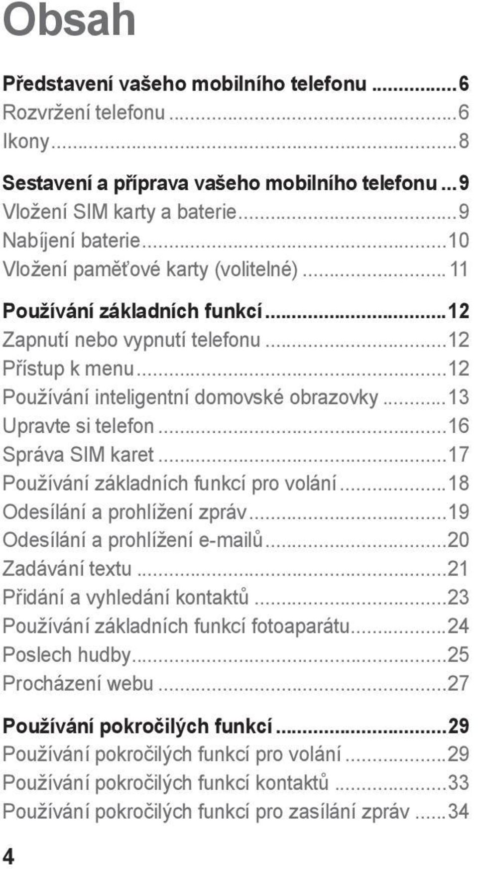 ..16 Správa SIM karet...17 Používání základních funkcí pro volání...18 Odesílání a prohlížení zpráv...19 Odesílání a prohlížení e-mailů...20 Zadávání textu...21 Přidání a vyhledání kontaktů.