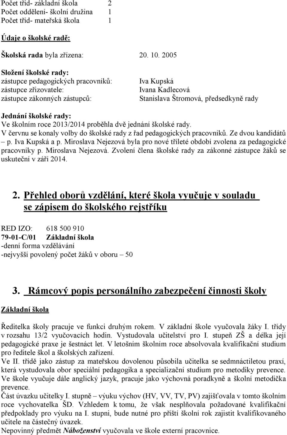 Ve školním roce 2013/2014 proběhla dvě jednání školské rady. V červnu se konaly volby do školské rady z řad pedagogických pracovníků. Ze dvou kandidátů p. Iva Kupská a p.