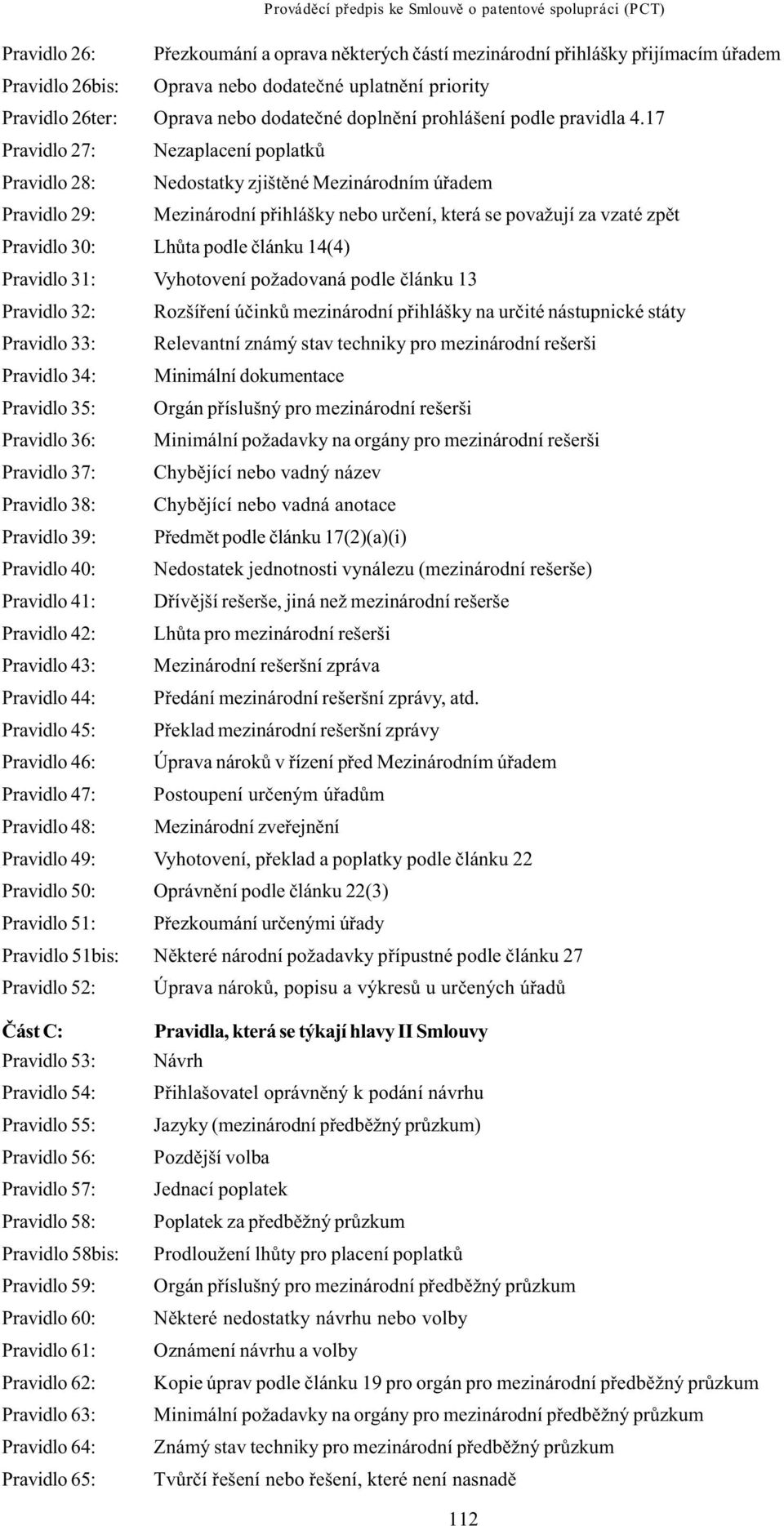 17 Pravidlo 27: Nezaplacení poplatkù Pravidlo 28: Nedostatky zjištìné Mezinárodním úøadem Pravidlo 29: Mezinárodní pøihlášky nebo urèení, která se považují za vzaté zpìt Pravidlo 30: Lhùta podle