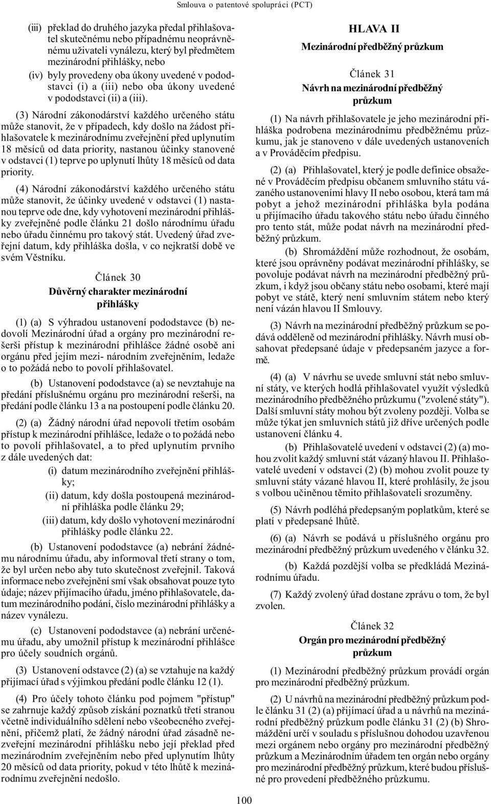 (3) Národní zákonodárství každého urèeného státu mùže stanovit, že v pøípadech, kdy došlo na žádost pøihlašovatele k mezinárodnímu zveøejnìní pøed uplynutím 18 mìsícù od data priority, nastanou