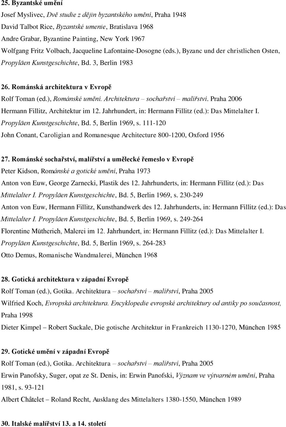 ), Románské umění. Architektura sochařství malířství. Praha 2006 Hermann Fillitz, Architektur im 12. Jahrhundert, in: Hermann Fillitz (ed.): Das Mittelalter I. Propyläen Kunstgeschichte, Bd.