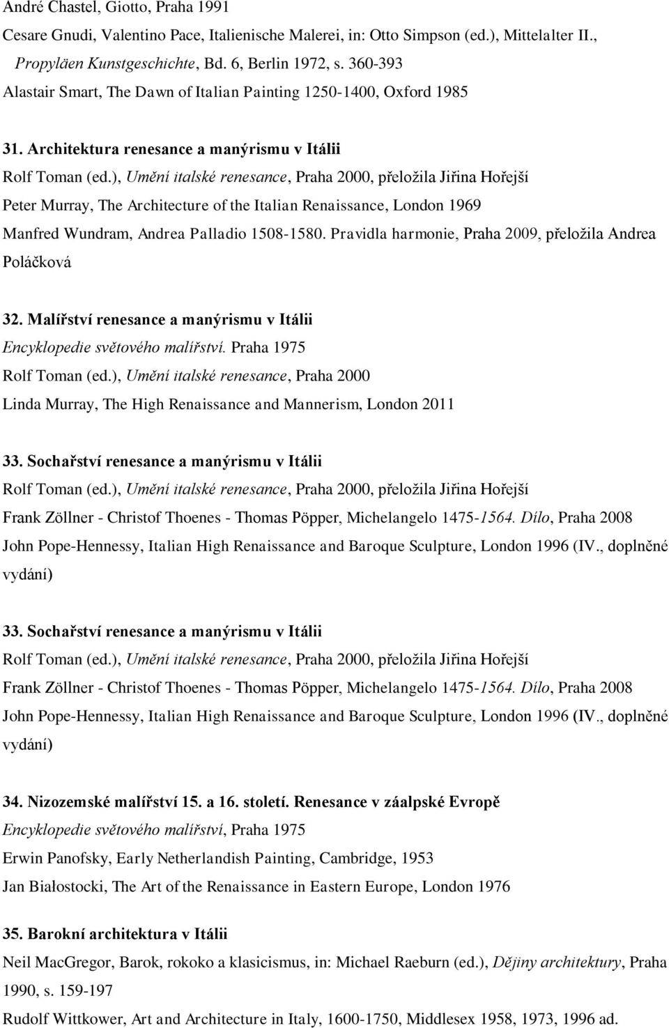 ), Umění italské renesance, Praha 2000, přeložila Jiřina Hořejší Peter Murray, The Architecture of the Italian Renaissance, London 1969 Manfred Wundram, Andrea Palladio 1508-1580.