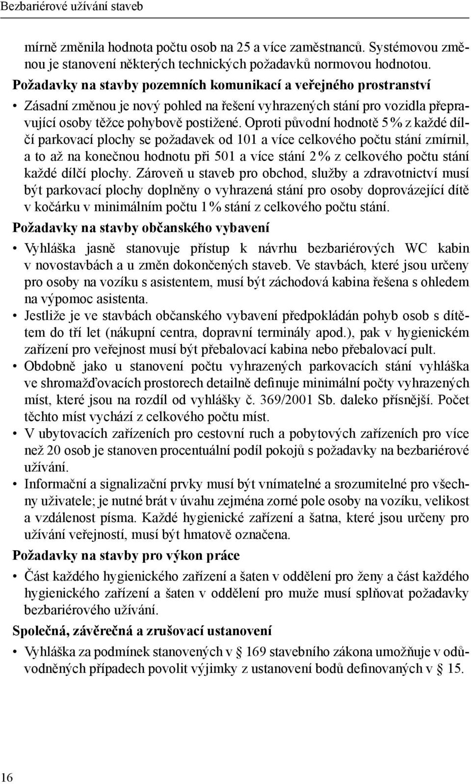 Oproti původní hodnotě 5 % z každé dílčí parkovací plochy se požadavek od 101 a více celkového počtu stání zmírnil, a to až na konečnou hodnotu při 501 a více stání 2 % z celkového počtu stání každé