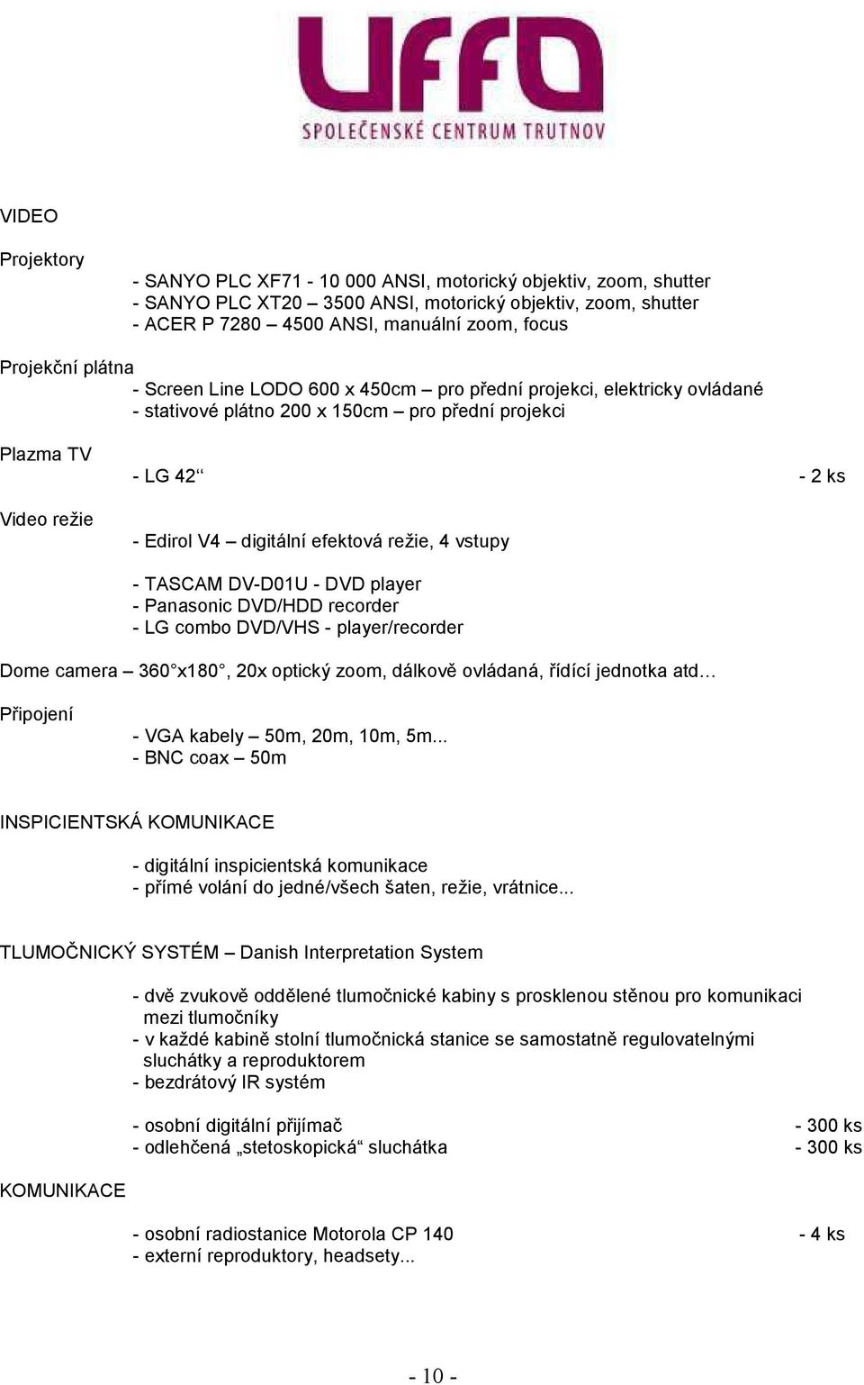 režie, 4 vstupy - TASCAM DV-D01U - DVD player - Panasonic DVD/HDD recorder - LG combo DVD/VHS - player/recorder Dome camera 360 x180, 20x optický zoom, dálkově ovládaná, řídící jednotka atd Připojení