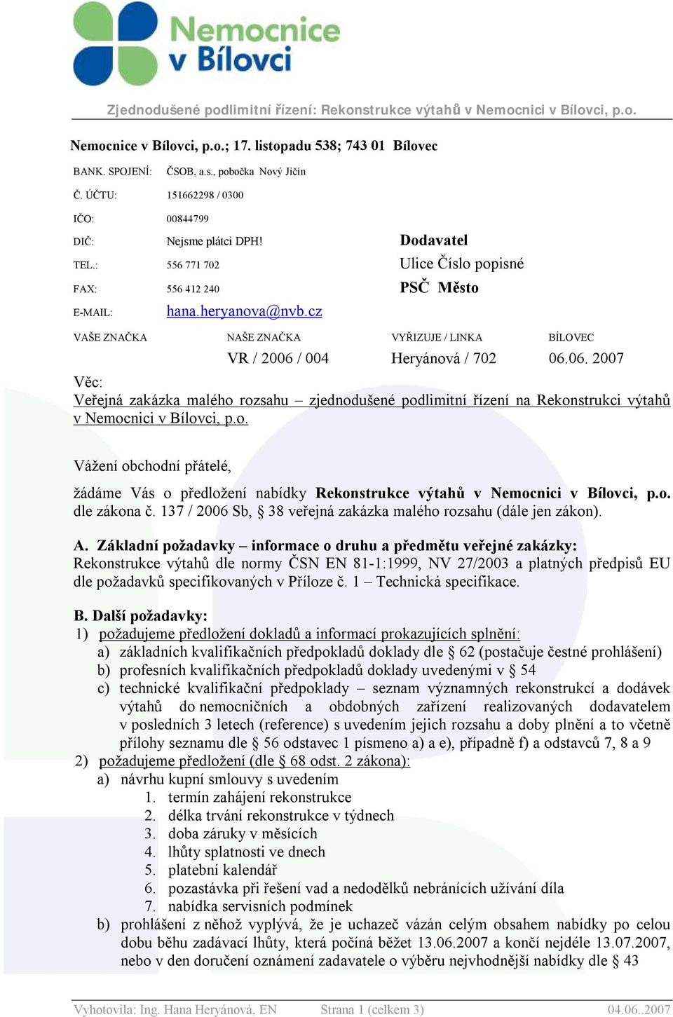 / 004 Heryánová / 702 06.06. 2007 Věc: Veřejná zakázka malého rozsahu zjednodušené podlimitní řízení na Rekonstrukci výtahů v Nemocnici v Bílovci, p.o. Vážení obchodní přátelé, žádáme Vás o předložení nabídky Rekonstrukce výtahů v Nemocnici v Bílovci, p.