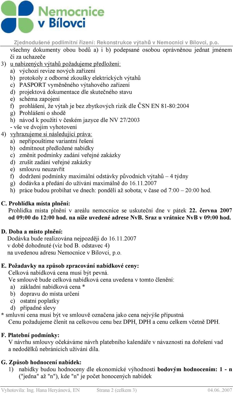 81-80:2004 g) Prohlášení o shodě h) návod k použití v českém jazyce dle NV 27/2003 - vše ve dvojím vyhotovení 4) vyhrazujeme si následující práva: a) nepřipouštíme variantní řešení b) odmítnout