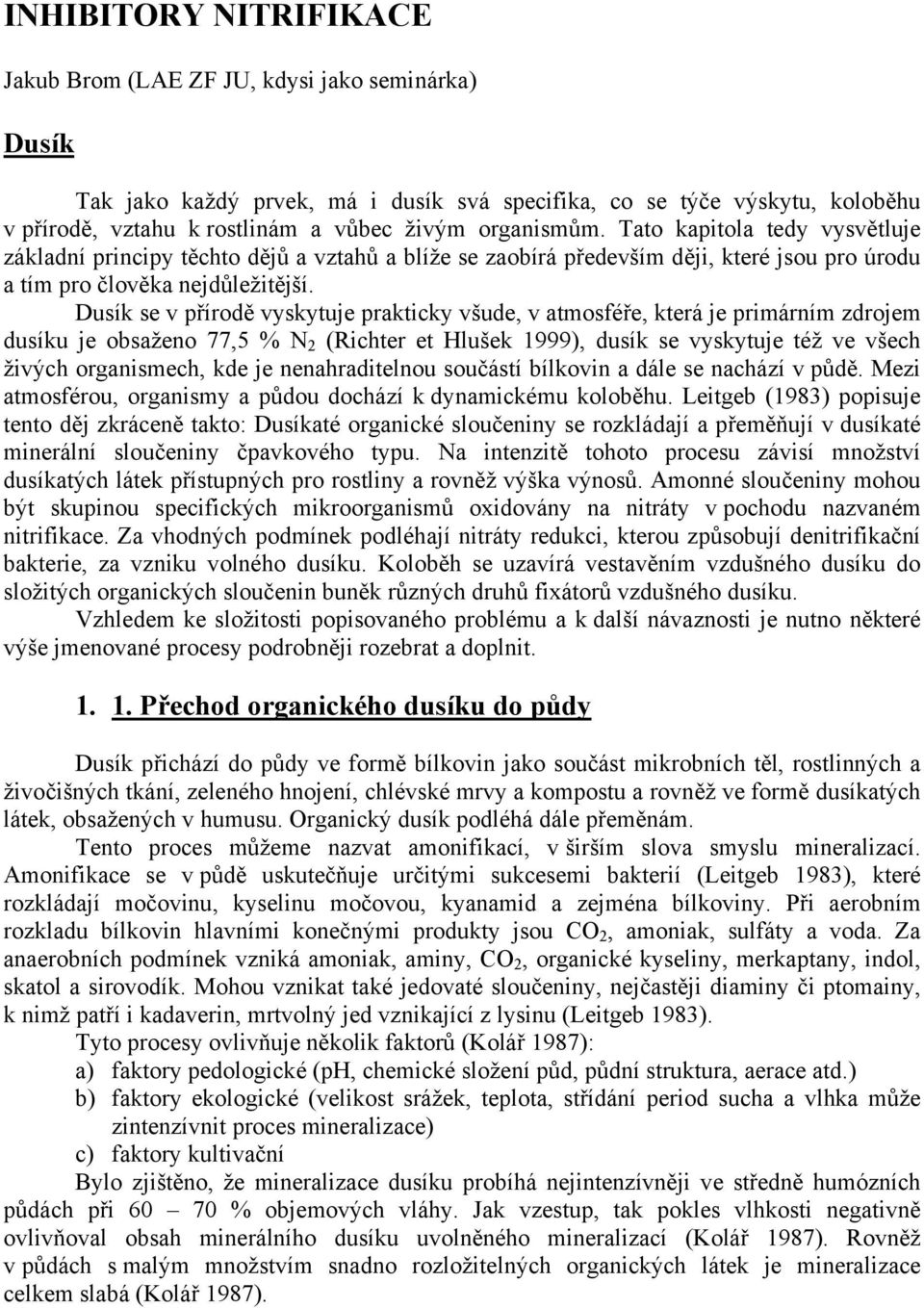 Dusík se v přírodě vyskytuje prakticky všude, v atmosféře, která je primárním zdrojem dusíku je obsaženo 77,5 % N 2 (Richter et Hlušek 1999), dusík se vyskytuje též ve všech živých organismech, kde