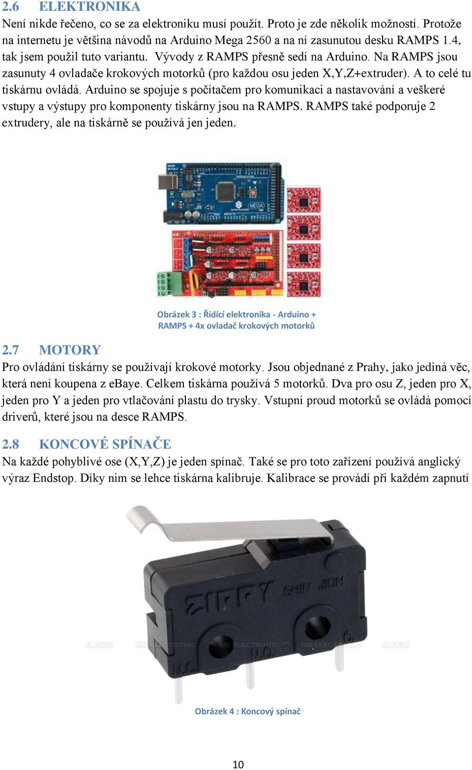 Arduino se spojuje s počítačem pro komunikaci a nastavování a veškeré vstupy a výstupy pro komponenty tiskárny jsou na RAMPS. RAMPS také podporuje 2 extrudery, ale na tiskárně se používá jen jeden.