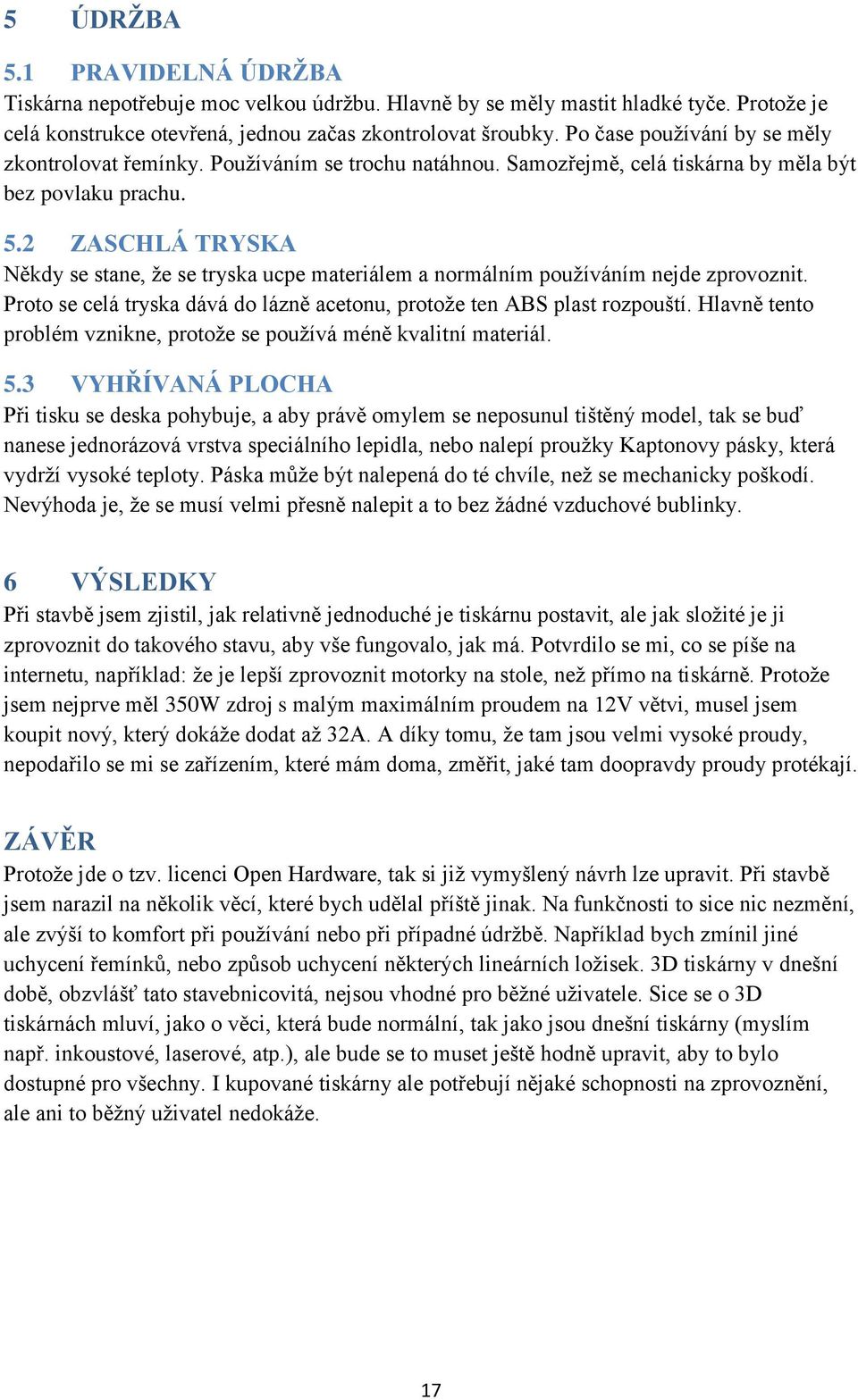 2 ZASCHLÁ TRYSKA Někdy se stane, že se tryska ucpe materiálem a normálním používáním nejde zprovoznit. Proto se celá tryska dává do lázně acetonu, protože ten ABS plast rozpouští.