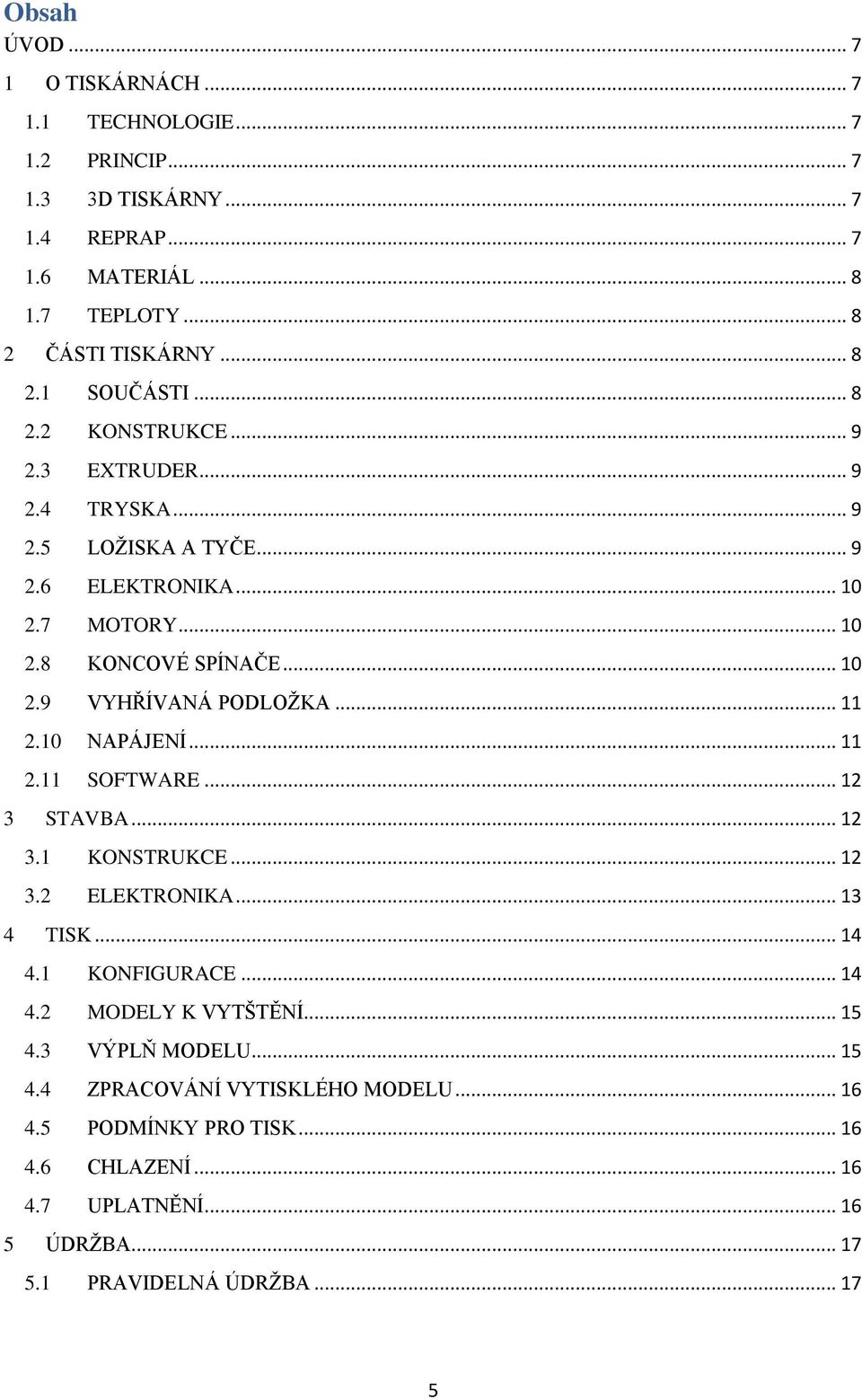 .. 11 2.10 NAPÁJENÍ... 11 2.11 SOFTWARE... 12 3 STAVBA... 12 3.1 KONSTRUKCE... 12 3.2 ELEKTRONIKA... 13 4 TISK... 14 4.1 KONFIGURACE... 14 4.2 MODELY K VYTŠTĚNÍ... 15 4.