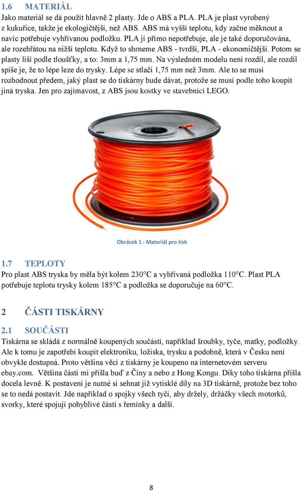 Když to shrneme ABS - tvrdší, PLA - ekonomičtější. Potom se plasty liší podle tloušťky, a to: 3mm a 1,75 mm. Na výsledném modelu není rozdíl, ale rozdíl spíše je, že to lépe leze do trysky.