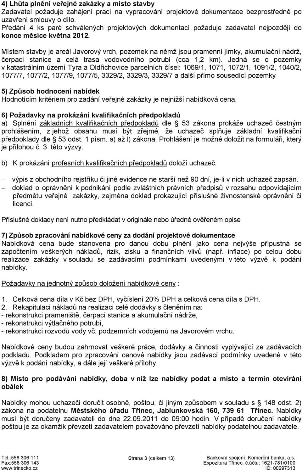 Místem stavby je areál Javorový vrch, pozemek na němž jsou pramenní jímky, akumulační nádrž, čerpací stanice a celá trasa vodovodního potrubí (cca 1,2 km).