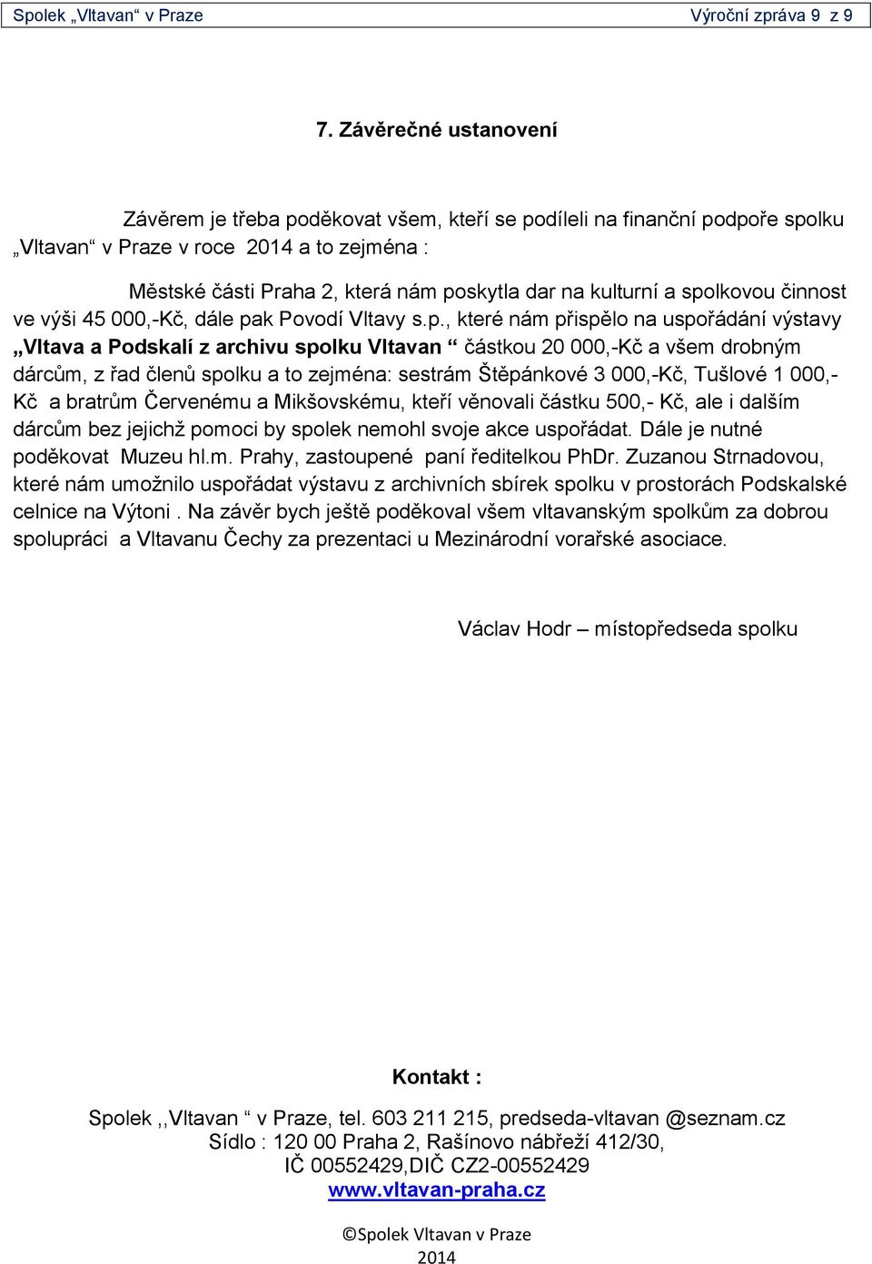 a spolkovou činnost ve výši 45 000,-Kč, dále pak Povodí Vltavy s.p., které nám přispělo na uspořádání výstavy Vltava a Podskalí z archivu spolku Vltavan částkou 20 000,-Kč a všem drobným dárcům, z