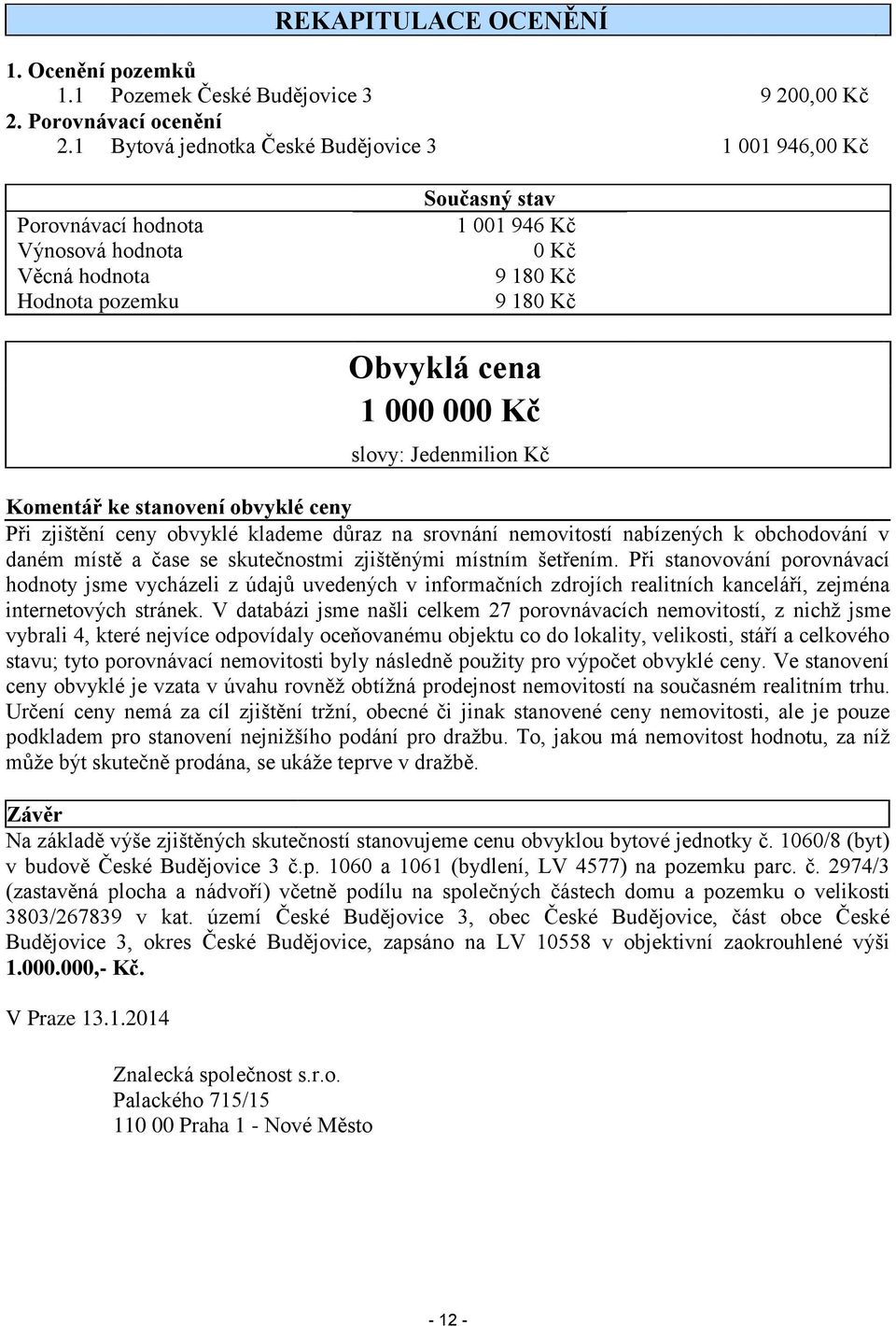 slovy: Jedenmilion Kč Komentář ke stanovení obvyklé ceny Při zjištění ceny obvyklé klademe důraz na srovnání nemovitostí nabízených k obchodování v daném místě a čase se skutečnostmi zjištěnými