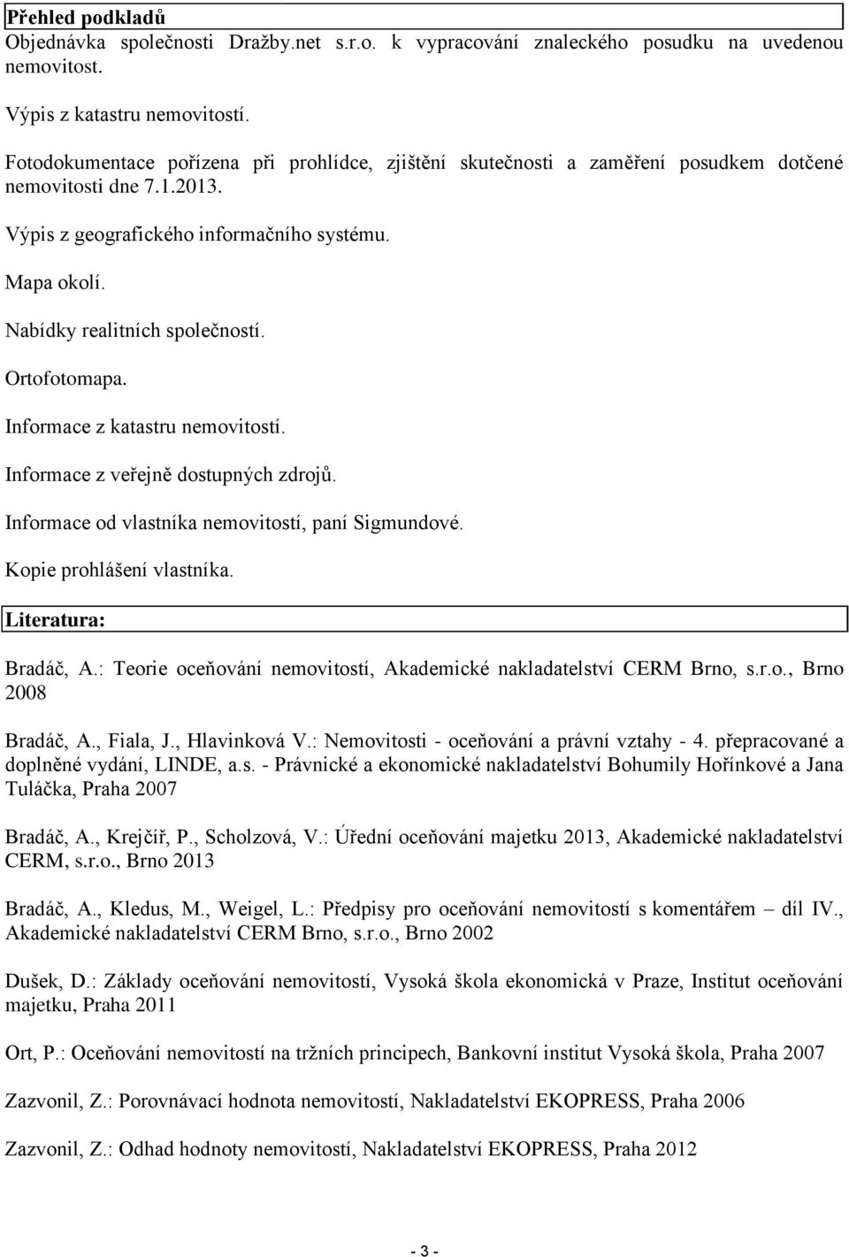 Nabídky realitních společností. Ortofotomapa. Informace z katastru nemovitostí. Informace z veřejně dostupných zdrojů. Informace od vlastníka nemovitostí, paní Sigmundové. Kopie prohlášení vlastníka.