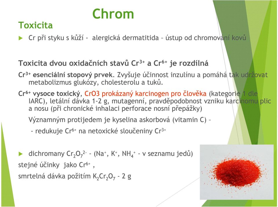 Cr 6+ vysoce toxický, CrO3 prokázaný karcinogen pro člověka (kategorie 1 dle IARC), letální dávka 1-2 g, mutagenní, pravděpodobnost vzniku karcinomu plic a nosu (při chronické