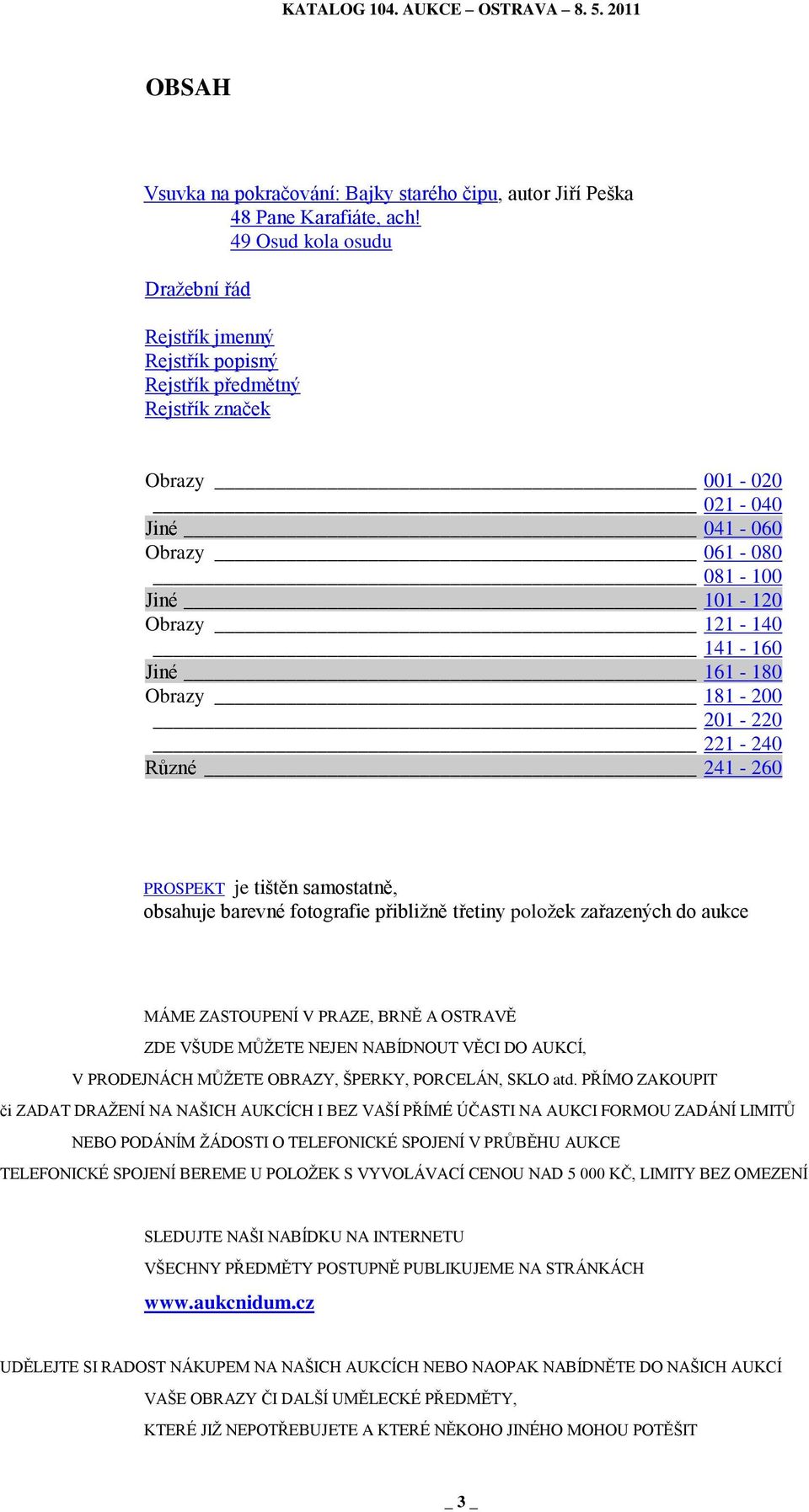 161-180 Obrazy 181-200 201-220 221-240 Rŧzné 241-260 PROSPEKT je tištěn samostatně, obsahuje barevné fotografie přibliţně třetiny poloţek zařazených do aukce MÁME ZASTOUPENÍ V PRAZE, BRNĚ A OSTRAVĚ