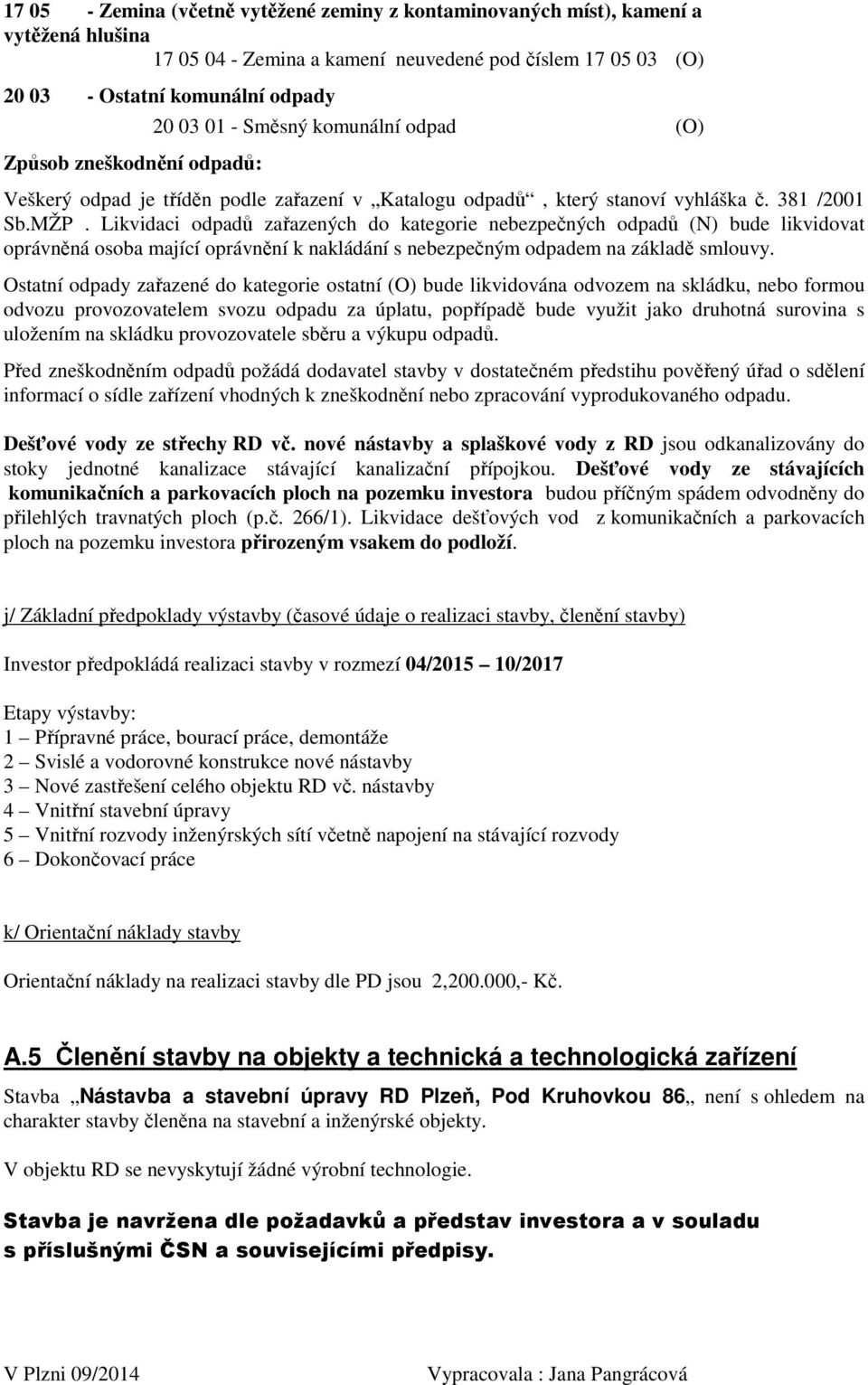 Likvidaci odpadů zařazených do kategorie nebezpečných odpadů (N) bude likvidovat oprávněná osoba mající oprávnění k nakládání s nebezpečným odpadem na základě smlouvy.