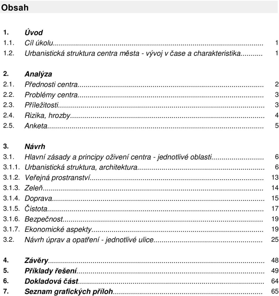 .. 6 3.1.2. Veřejná prostranství... 13 3.1.3. Zeleň... 14 3.1.4. Doprava... 15 3.1.5. Čistota... 17 3.1.6. Bezpečnost... 19 3.1.7. Ekonomické... 19 3.2. Návrh úprav a opatření - jednotlivé ulice.