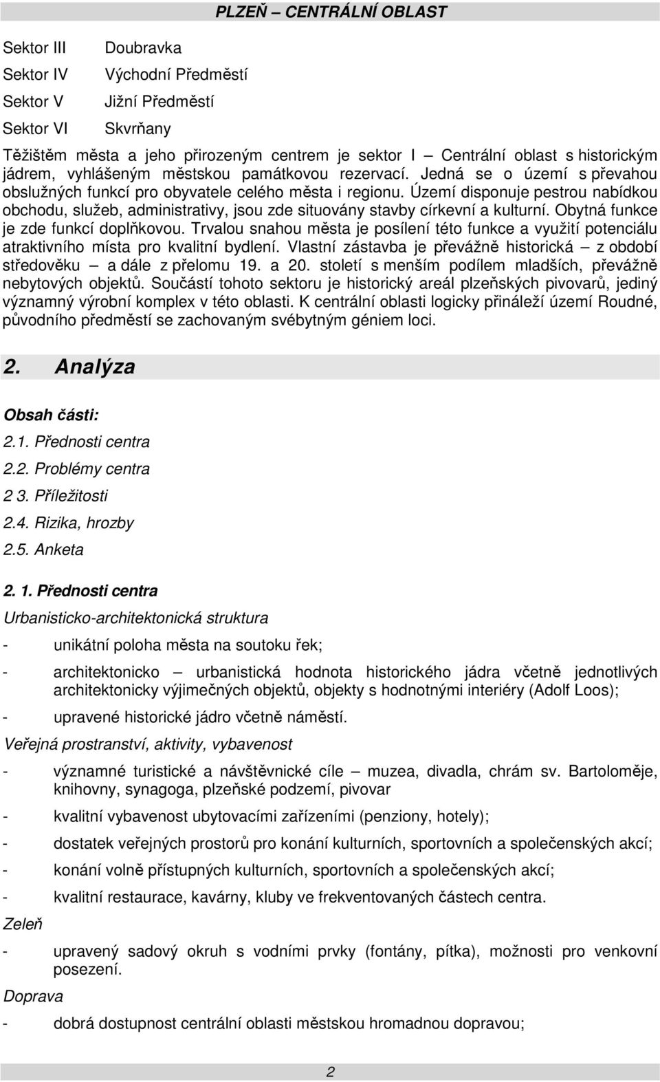 Území disponuje pestrou nabídkou obchodu, služeb, administrativy, jsou zde situovány stavby církevní a kulturní. Obytná funkce je zde funkcí doplňkovou.