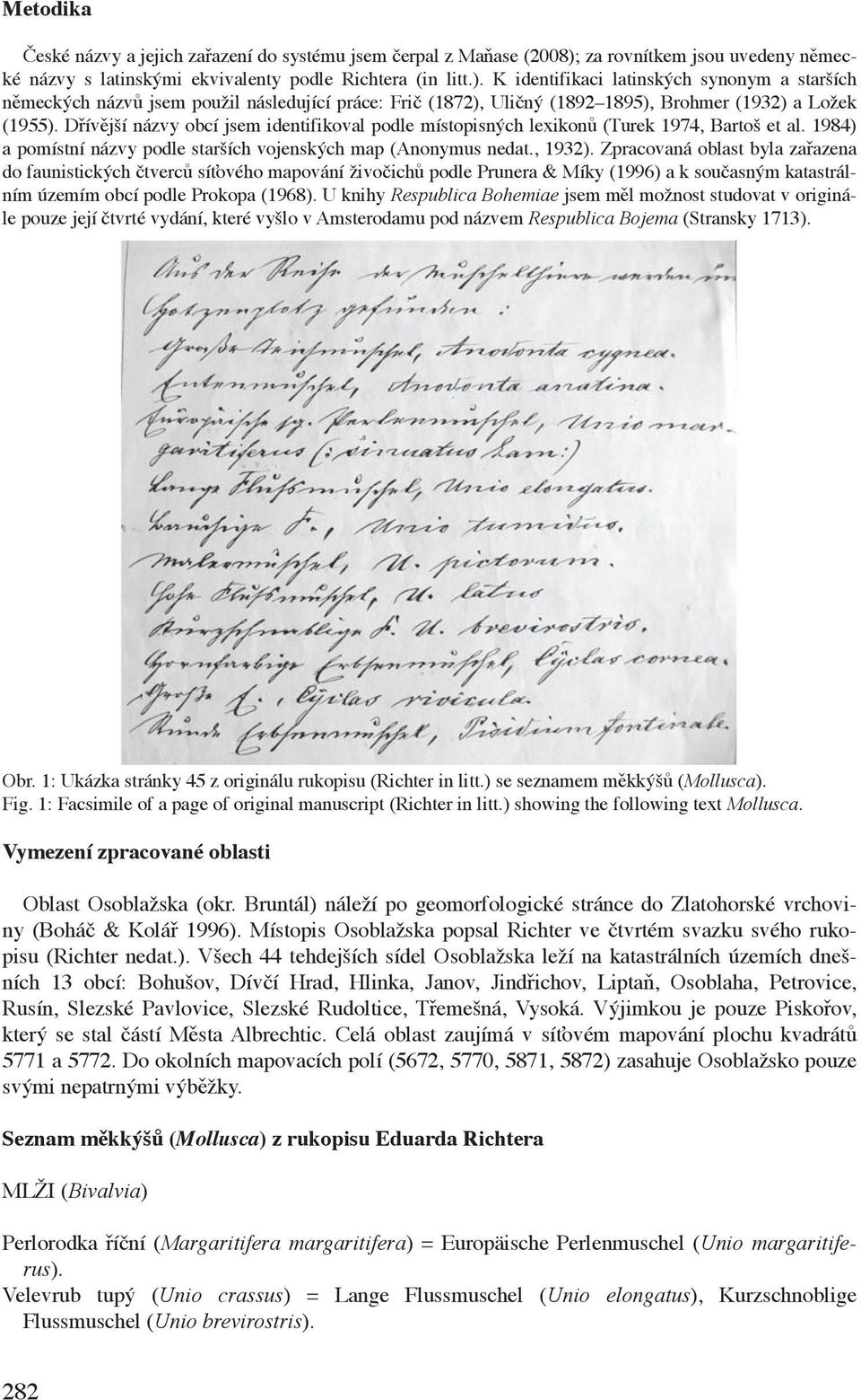 K identifikaci latinských synonym a starších německých názvů jsem použil následující práce: Frič (1872), Uličný (1892 1895), Brohmer (1932) a Ložek (1955).