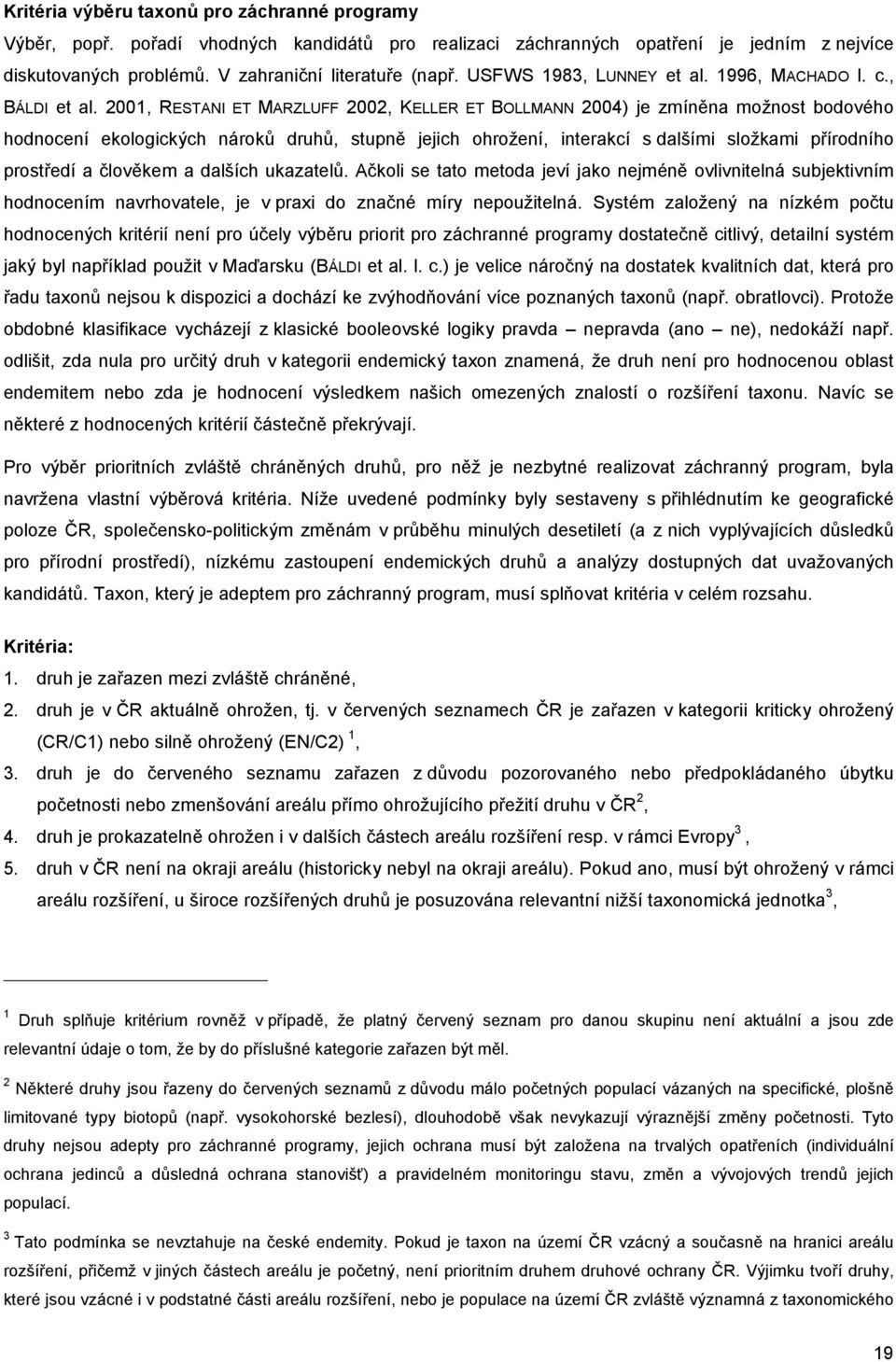 2001, RESTANI ET MARZLUFF 2002, KELLER ET BOLLMANN 2004) je zmíněna možnost bodového hodnocení ekologických nároků druhů, stupně jejich ohrožení, interakcí s dalšími složkami přírodního prostředí a