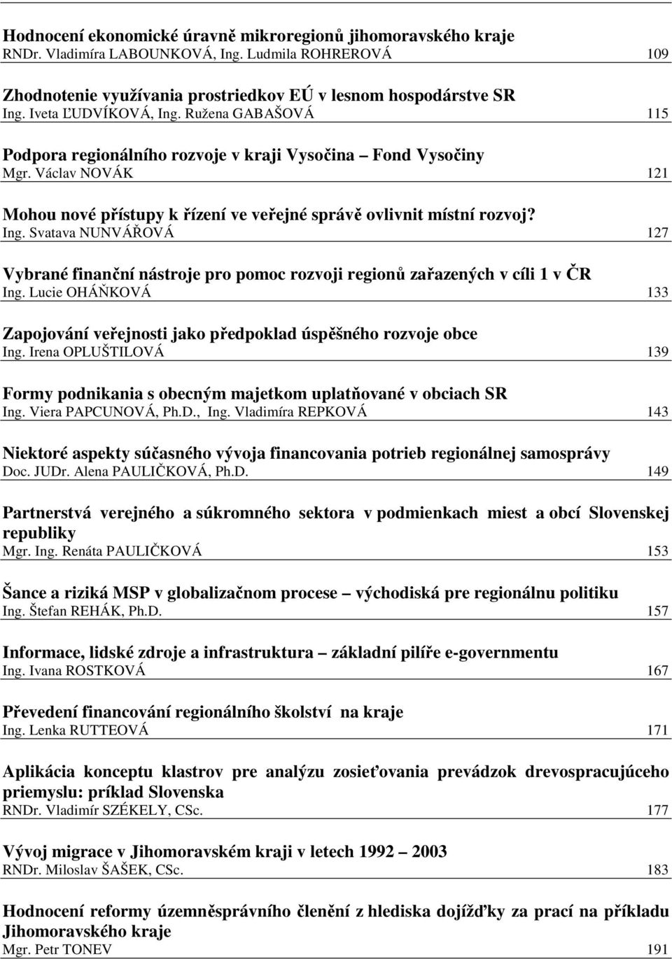 Lucie OHÁŇKOVÁ 133 Zapojování veřejnosti jako předpoklad úspěšného rozvoje obce Ing. Irena OPLUŠTILOVÁ 139 Formy podnikania s obecným majetkom uplatňované v obciach SR Ing. Viera PAPCUNOVÁ, Ph.D.