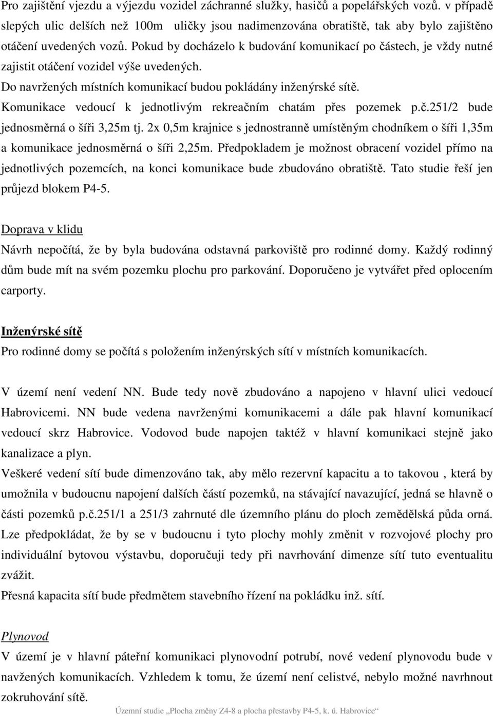 Pokud by docházelo k budování komunikací po částech, je vždy nutné zajistit otáčení vozidel výše uvedených. Do navržených místních komunikací budou pokládány inženýrské sítě.