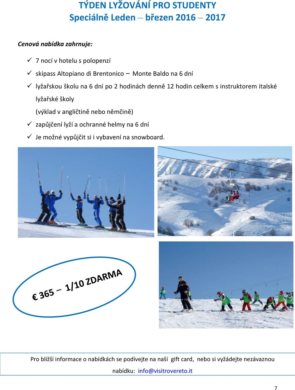 lyžařské školy (výklad v angličtině nebo němčině) zapůjčení lyží a ochranné helmy na 6 dní Je možné vypůjčit si i vybavení na