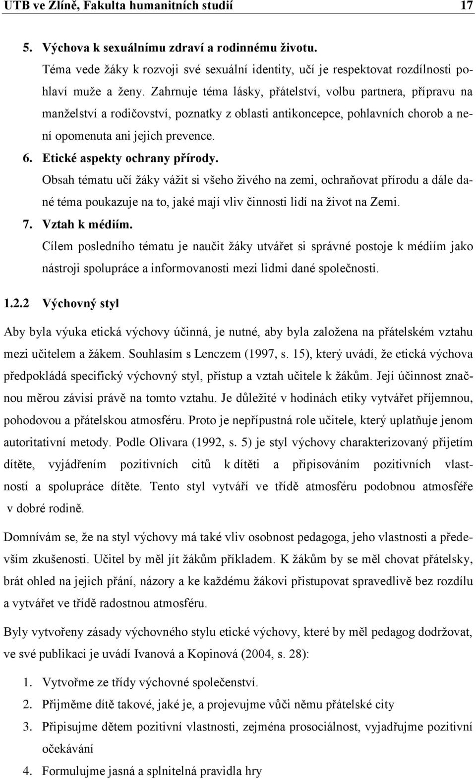 Etické aspekty ochrany přírody. Obsah tématu učí žáky vážit si všeho živého na zemi, ochraňovat přírodu a dále dané téma poukazuje na to, jaké mají vliv činnosti lidí na život na Zemi. 7.