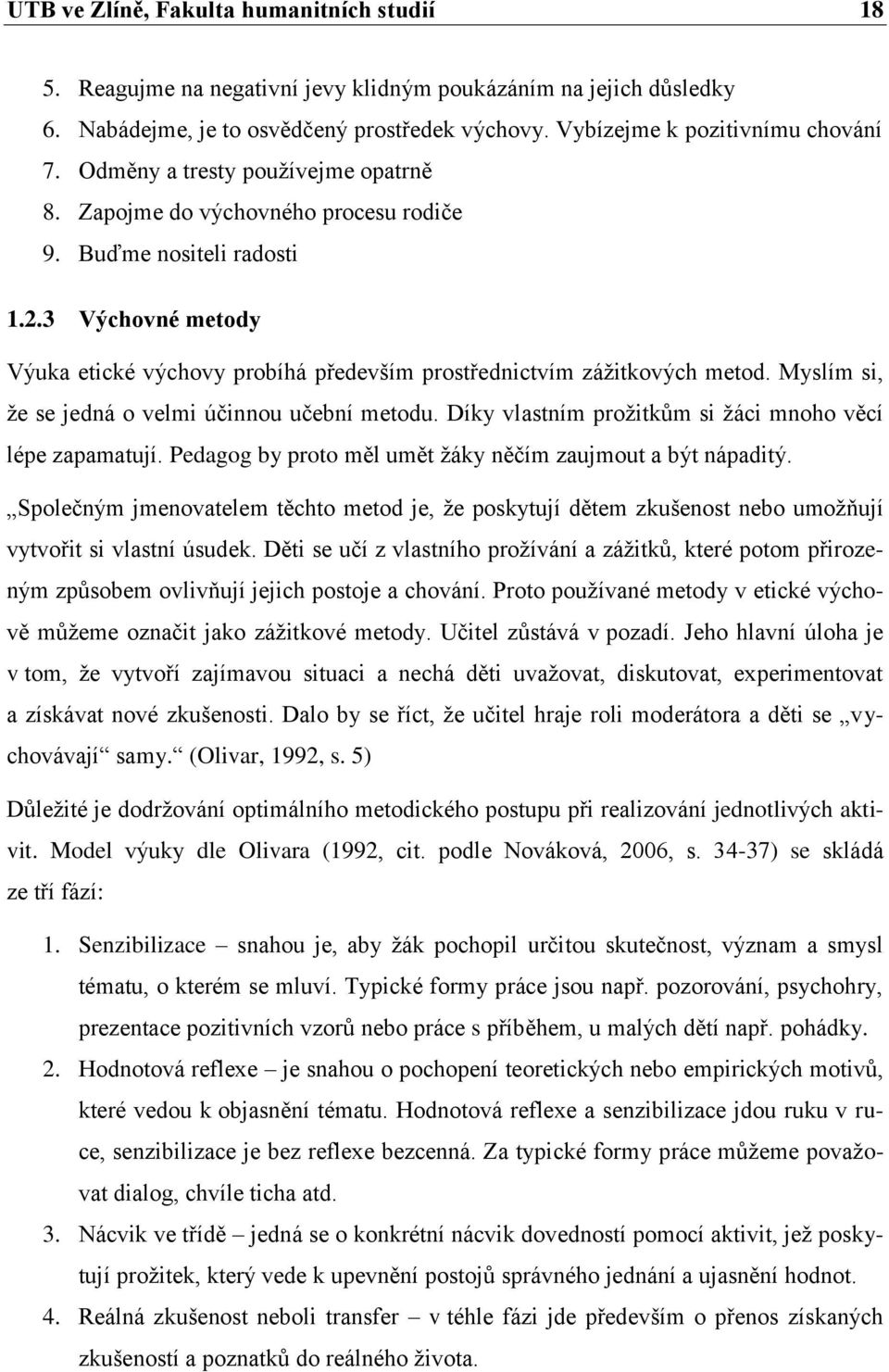 Myslím si, že se jedná o velmi účinnou učební metodu. Díky vlastním prožitkům si žáci mnoho věcí lépe zapamatují. Pedagog by proto měl umět žáky něčím zaujmout a být nápaditý.