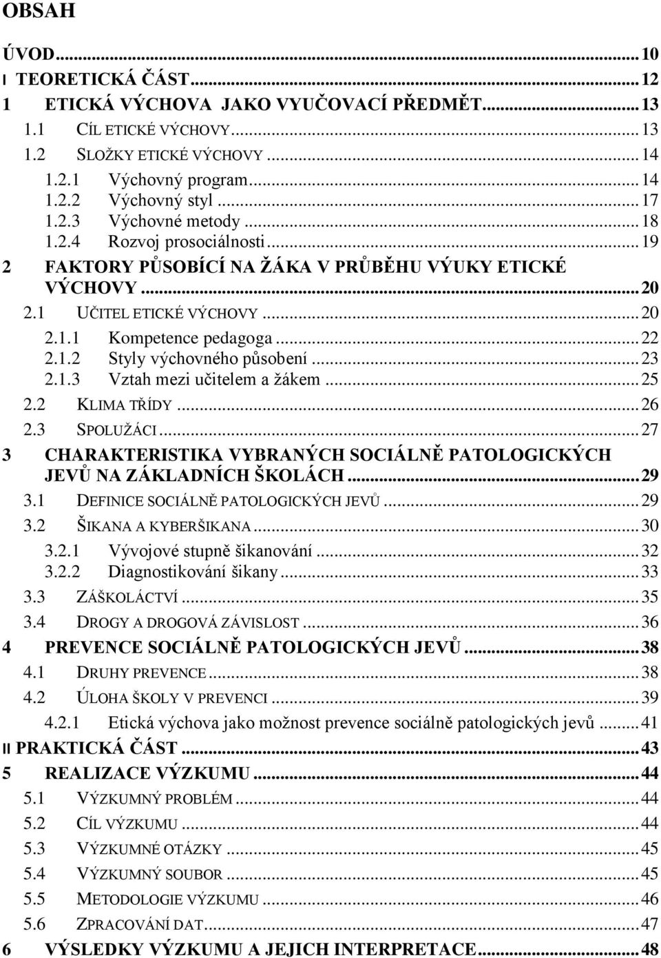 .. 23 2.1.3 Vztah mezi učitelem a žákem... 25 2.2 KLIMA TŘÍDY... 26 2.3 SPOLUŽÁCI... 27 3 CHARAKTERISTIKA VYBRANÝCH SOCIÁLNĚ PATOLOGICKÝCH JEVŮ NA ZÁKLADNÍCH ŠKOLÁCH... 29 3.