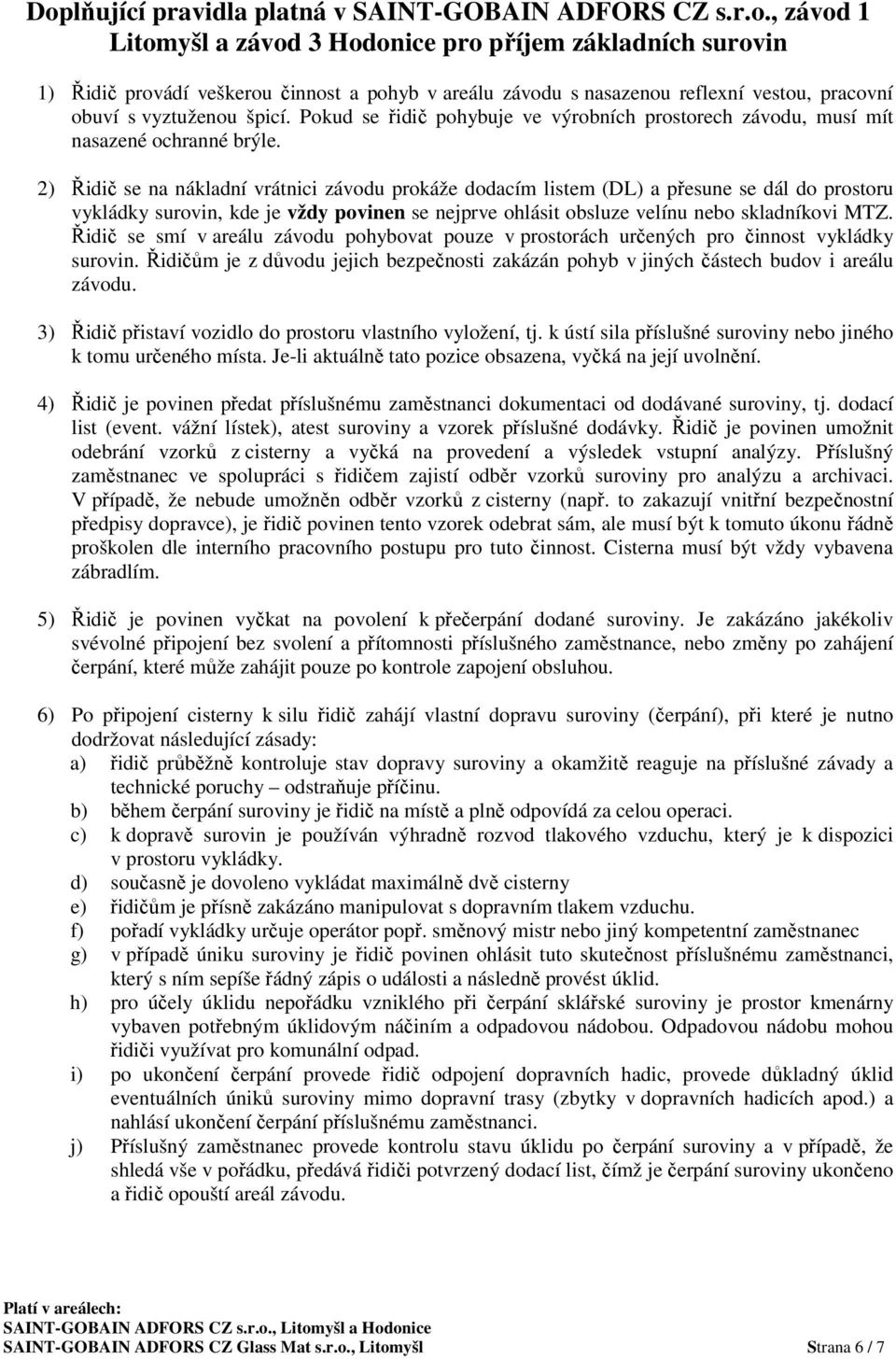 2) Řidič se na nákladní vrátnici závodu prokáže dodacím listem (DL) a přesune se dál do prostoru vykládky surovin, kde je vždy povinen se nejprve ohlásit obsluze velínu nebo skladníkovi MTZ.