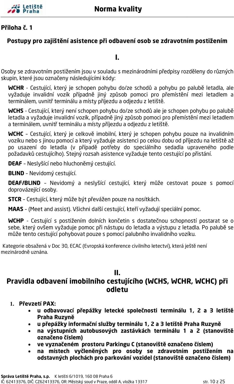 pohybu po palubě letadla, ale vyžaduje invalidní vozík případně jiný způsob pomoci pro přemístění mezi letadlem a terminálem, uvnitř terminálu a místy příjezdu a odjezdu z letiště.