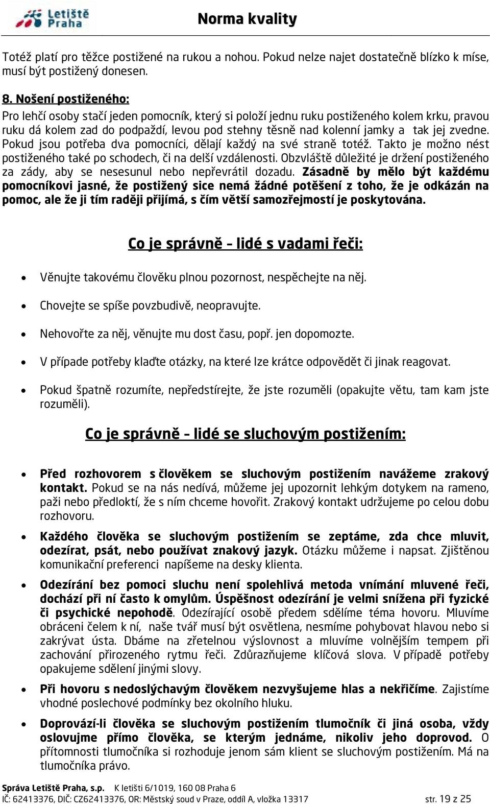 zvedne. Pokud jsou potřeba dva pomocníci, dělají každý na své straně totéž. Takto je možno nést postiženého také po schodech, či na delší vzdálenosti.