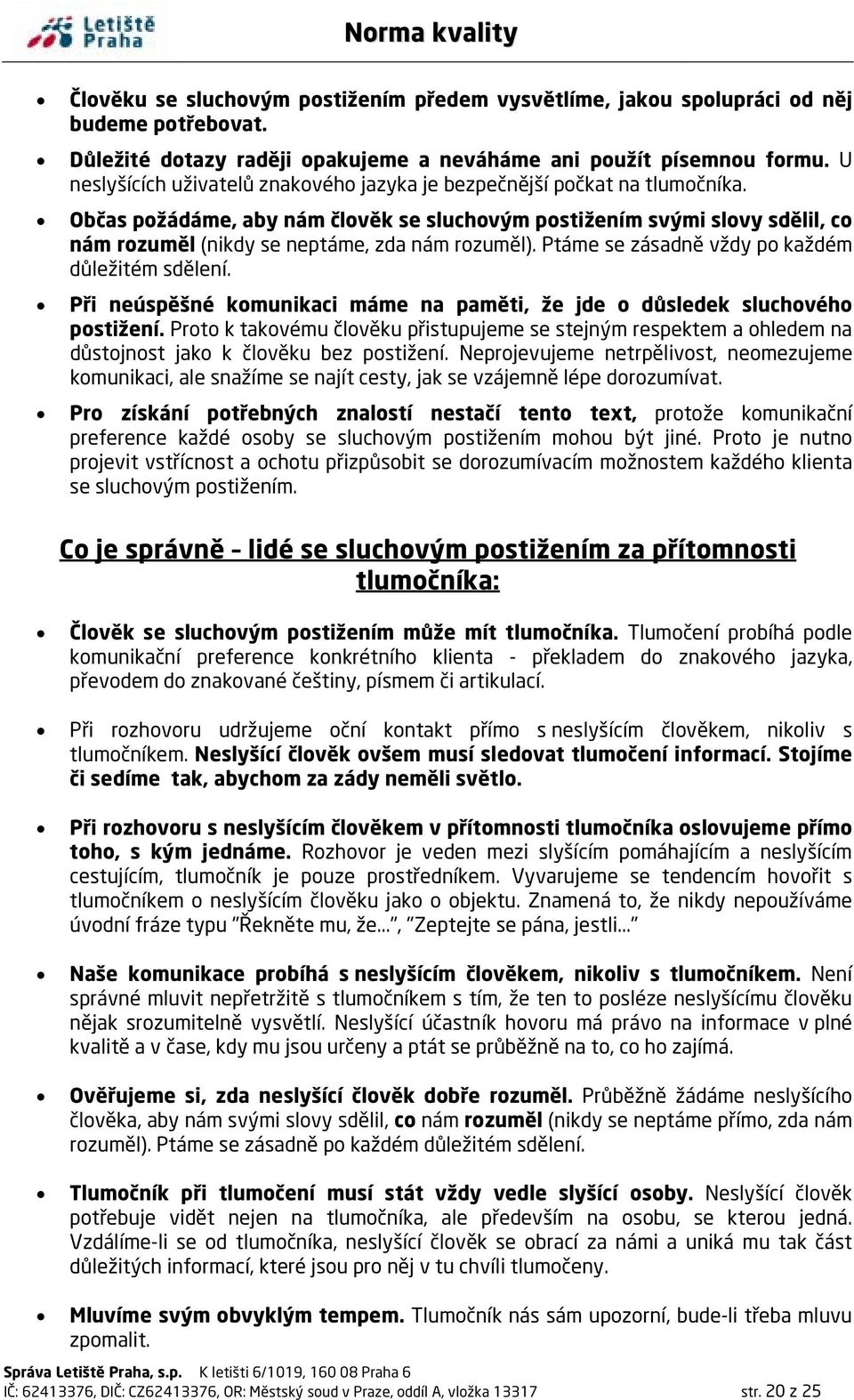 Občas požádáme, aby nám člověk se sluchovým postižením svými slovy sdělil, co nám rozuměl (nikdy se neptáme, zda nám rozuměl). Ptáme se zásadně vždy po každém důležitém sdělení.