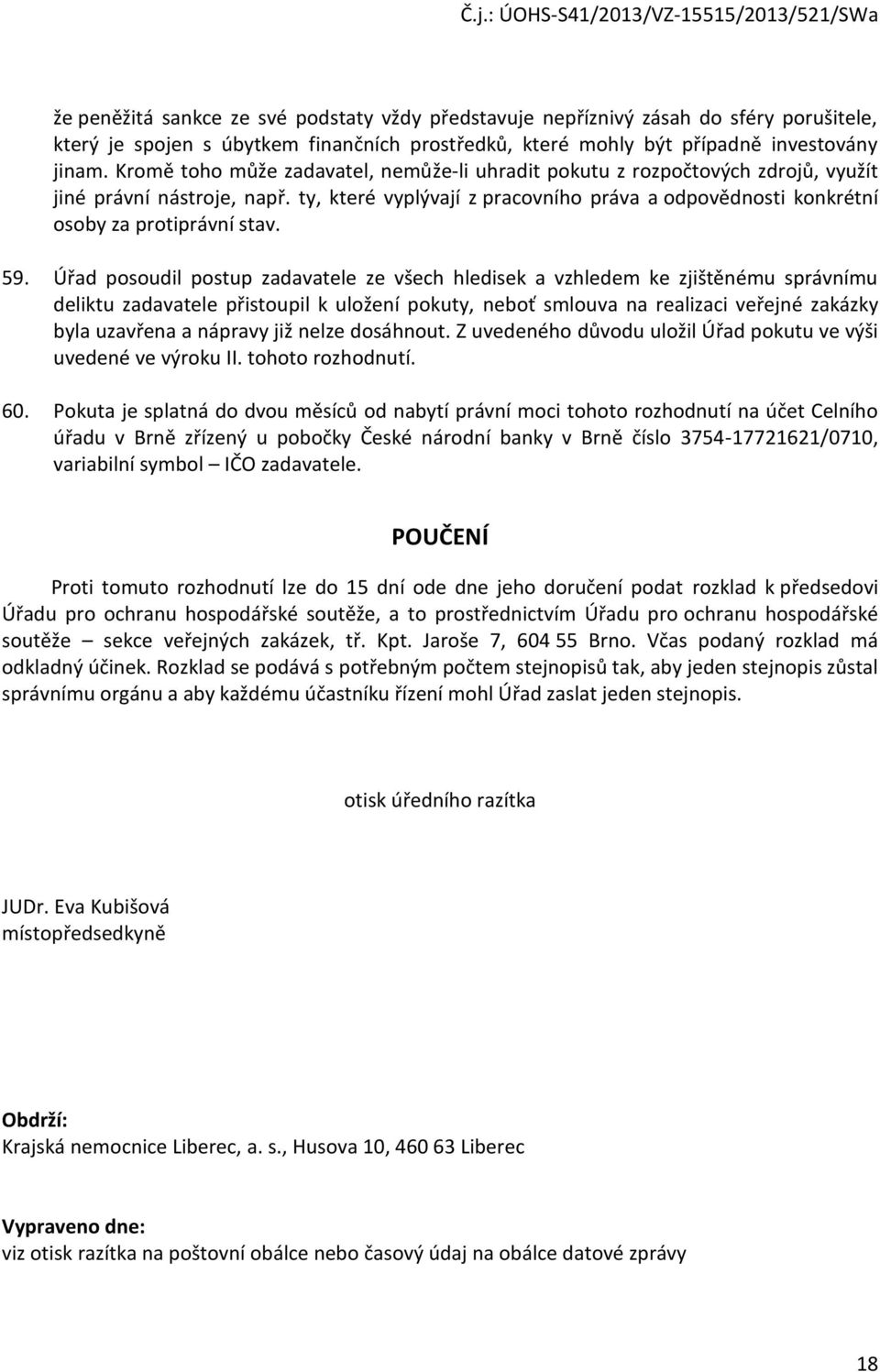 59. Úřad posoudil postup zadavatele ze všech hledisek a vzhledem ke zjištěnému správnímu deliktu zadavatele přistoupil k uložení pokuty, neboť smlouva na realizaci veřejné zakázky byla uzavřena a