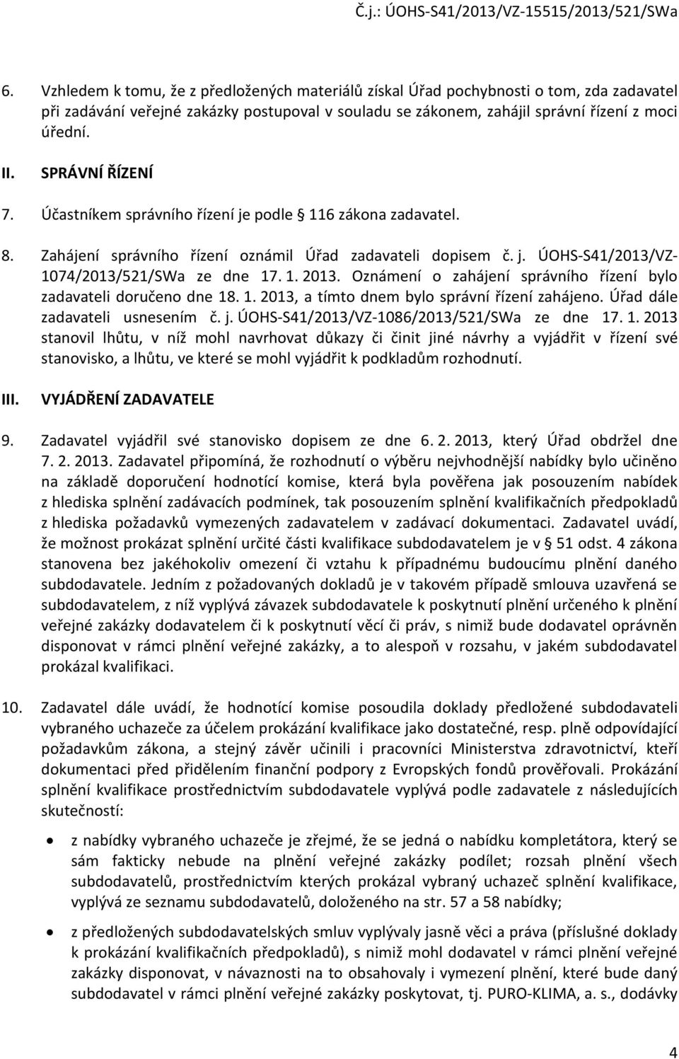 Oznámení o zahájení správního řízení bylo zadavateli doručeno dne 18. 1. 2013, a tímto dnem bylo správní řízení zahájeno. Úřad dále zadavateli usnesením č. j.