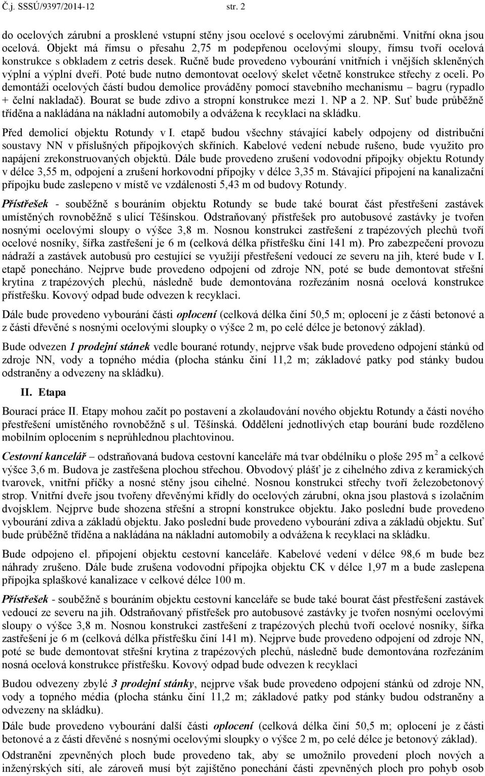 Ručně bude provedeno vybourání vnitřních i vnějších skleněných výplní a výplní dveří. Poté bude nutno demontovat ocelový skelet včetně konstrukce střechy z oceli.