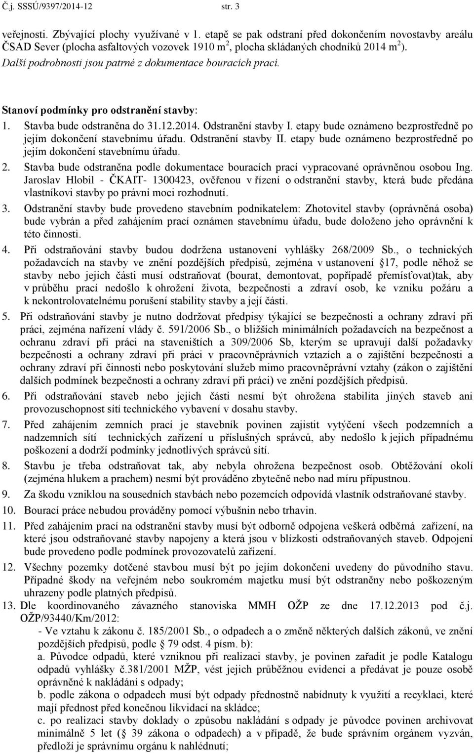 Další podrobnosti jsou patrné z dokumentace bouracích prací. Stanoví podmínky pro odstranění stavby: 1. Stavba bude odstraněna do 31.12.2014. Odstranění stavby I.