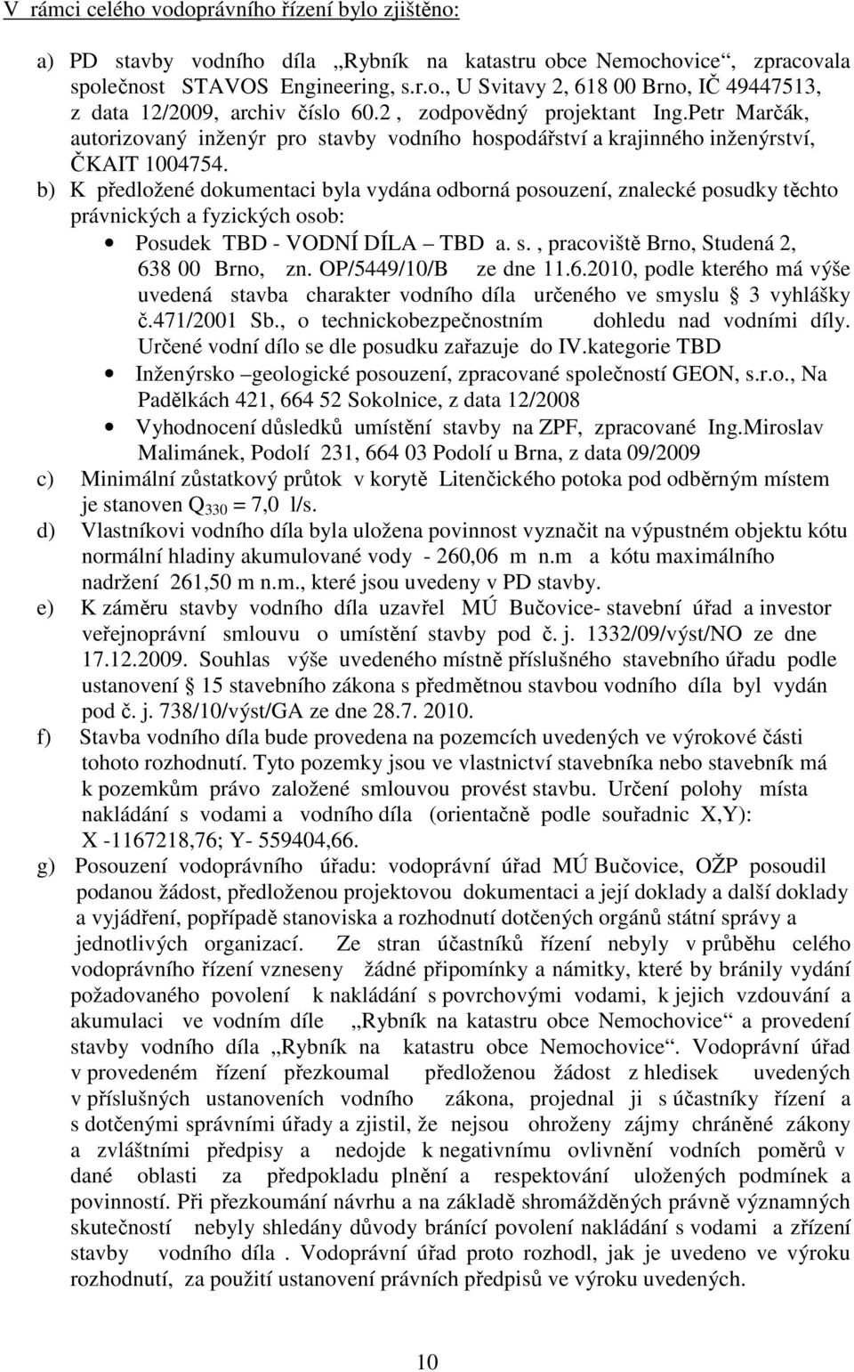 b) K předložené dokumentaci byla vydána odborná posouzení, znalecké posudky těchto právnických a fyzických osob: Posudek TBD - VODNÍ DÍLA TBD a. s., pracoviště Brno, Studená 2, 638 00 Brno, zn.