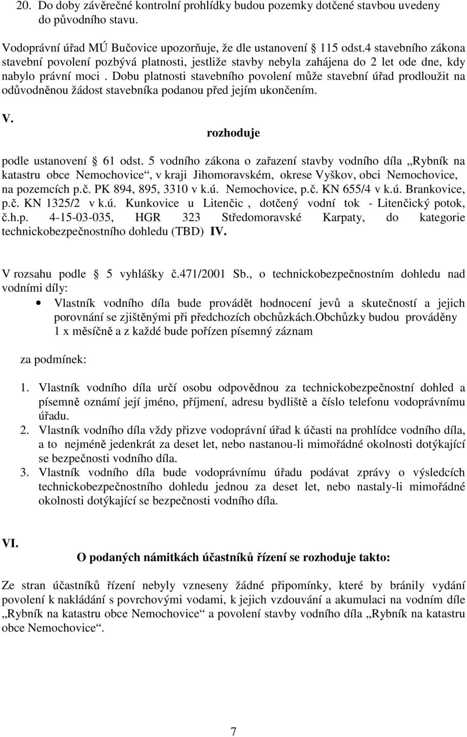 Dobu platnosti stavebního povolení může stavební úřad prodloužit na odůvodněnou žádost stavebníka podanou před jejím ukončením. V. rozhoduje podle ustanovení 61 odst.