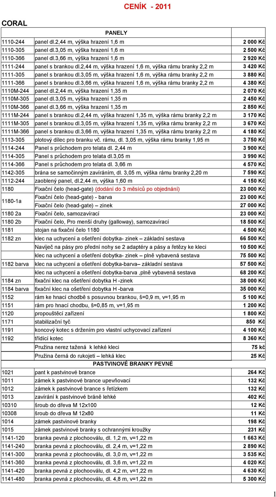 3,05 m, výška hrazení 1,6 m, výška rámu branky 2,2 m 3 880 Kč 1111-366 panel s brankou dl.3,66 m, výška hrazení 1,6 m, výška rámu branky 2,2 m 4 380 Kč 1110M-244 panel dl.