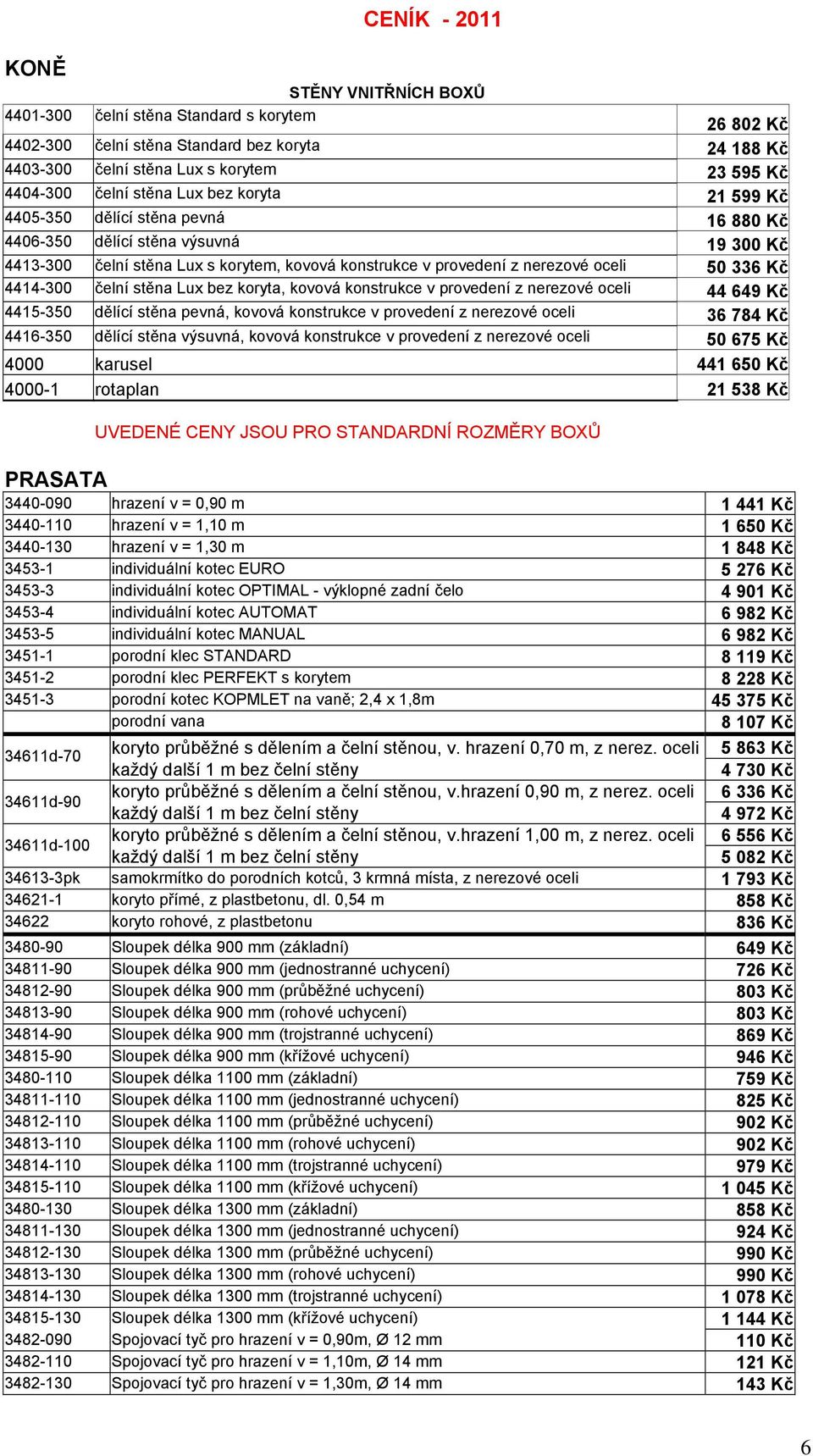 Kč 4414-300 čelní stěna Lux bez koryta, kovová konstrukce v provedení z nerezové oceli 44 649 Kč 4415-350 dělící stěna pevná, kovová konstrukce v provedení z nerezové oceli 36 784 Kč 4416-350 dělící