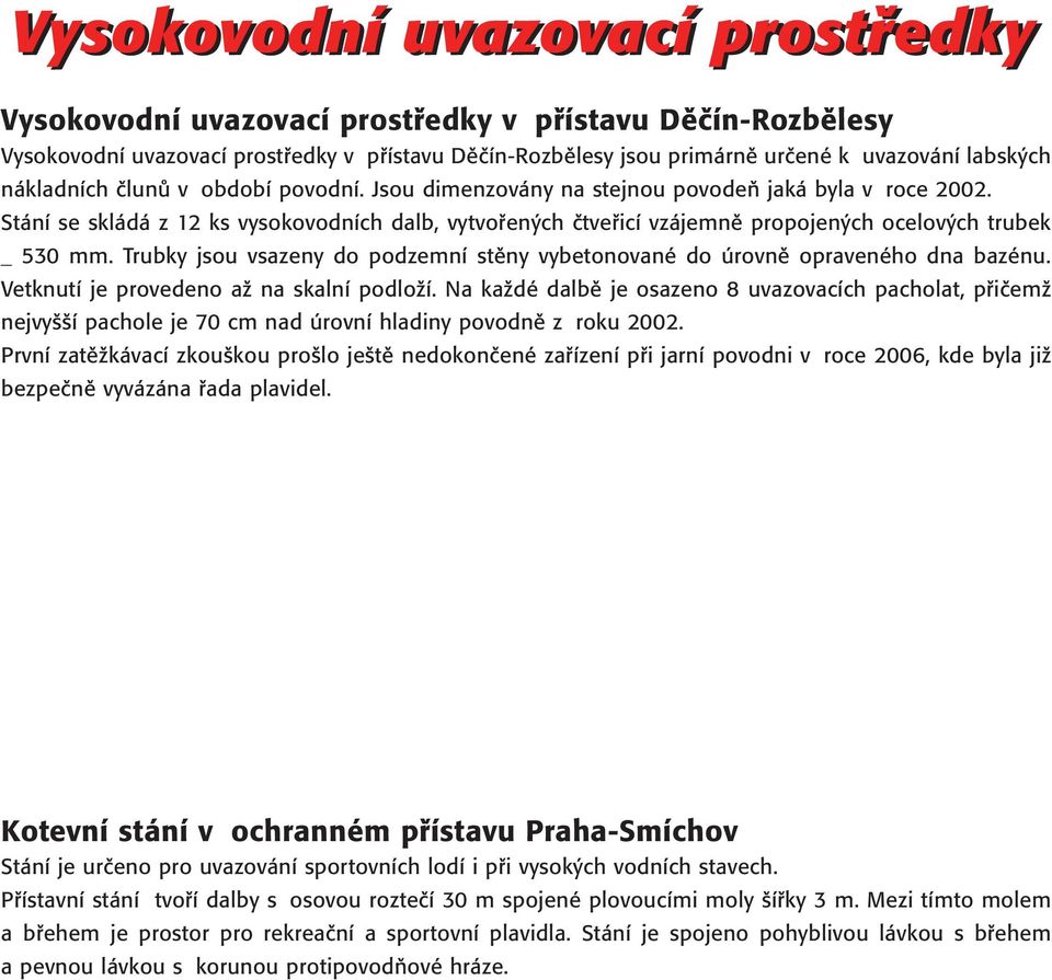 Stání se skládá z 12 ks vysokovodních dalb, vytvořených čtveřicí vzájemně propojených ocelových trubek _ 530 mm. Trubky jsou vsazeny do podzemní stěny vybetonované do úrovně opraveného dna bazénu.