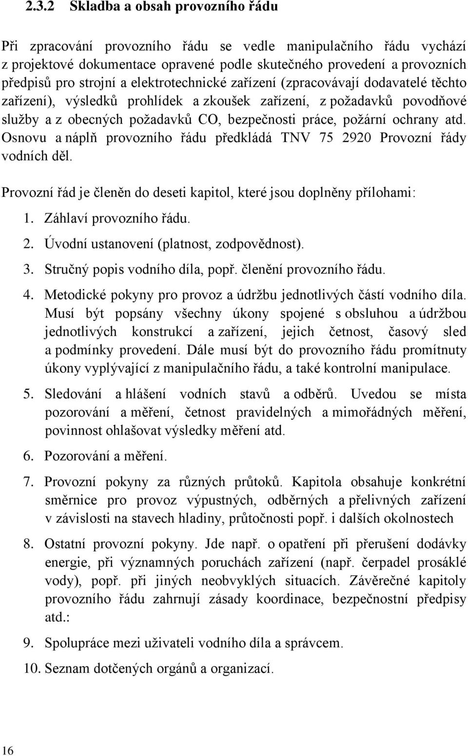 ochrany atd. Osnovu a náplň provozního řádu předkládá TNV 75 2920 Provozní řády vodních děl. Provozní řád je členěn do deseti kapitol, které jsou doplněny přílohami: 1. Záhlaví provozního řádu. 2. Úvodní ustanovení (platnost, zodpovědnost).