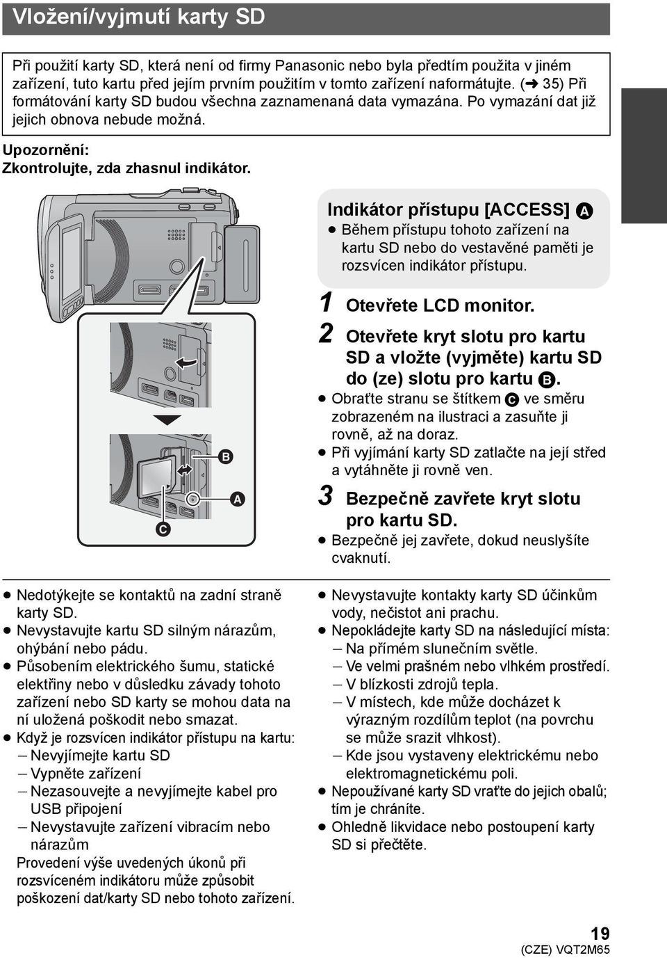 Indikátor přístupu [ACCESS] A Během přístupu tohoto zařízení na kartu SD nebo do vestavěné paměti je rozsvícen indikátor přístupu. 1 Otevřete LCD monitor.