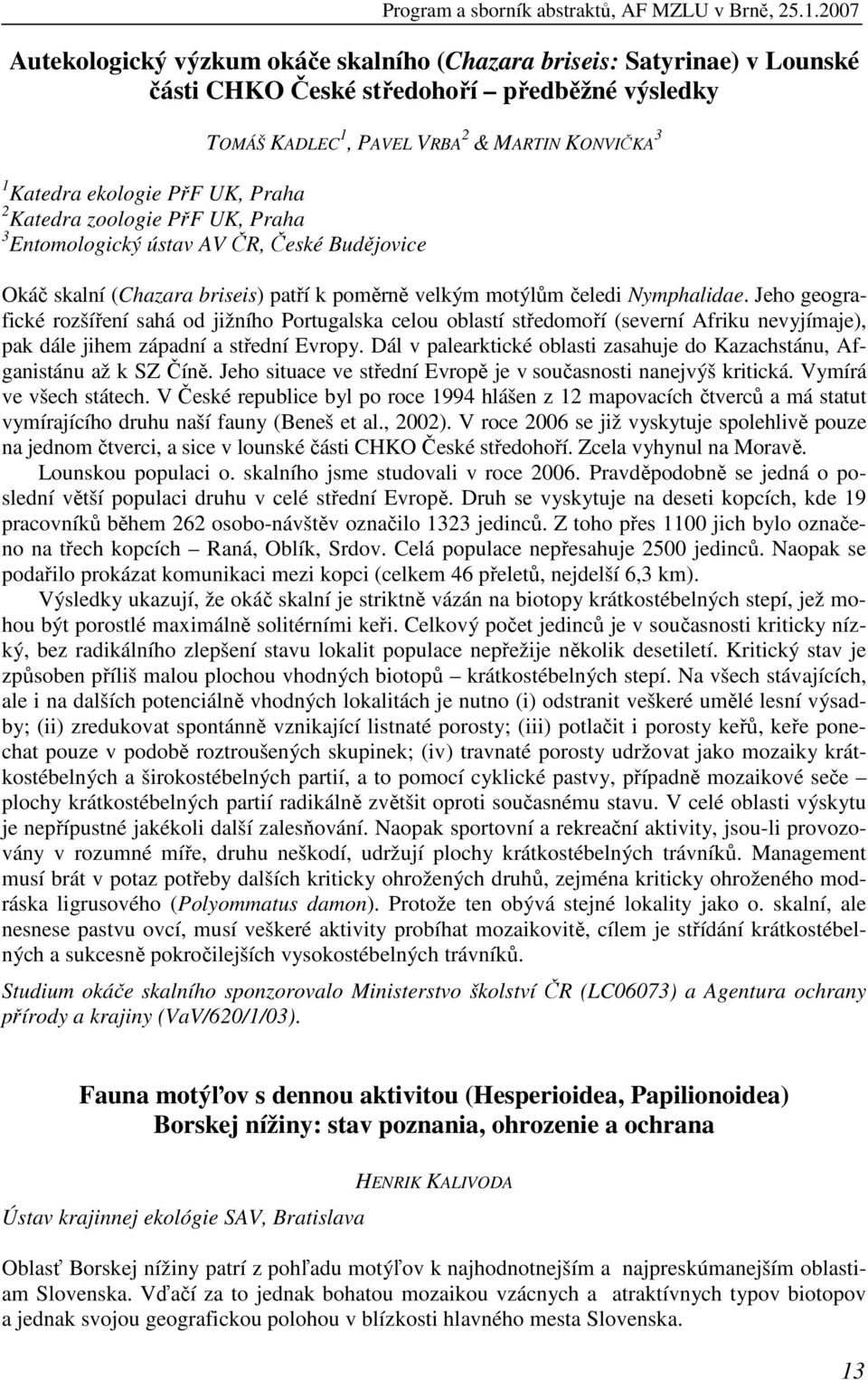 UK, Praha 2 Katedra zoologie PřF UK, Praha 3 Entomologický ústav AV ČR, České Budějovice Okáč skalní (Chazara briseis) patří k poměrně velkým motýlům čeledi Nymphalidae.