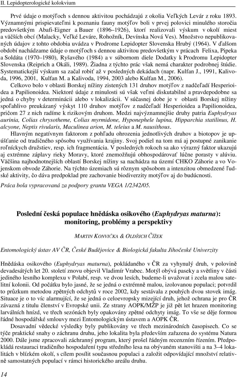(Malacky, Veľké Leváre, Rohožník, Devínska Nová Ves). Množstvo nepublikovaných údajov z tohto obdobia uvádza v Prodrome Lepidopter Slovenska Hrubý (1964).